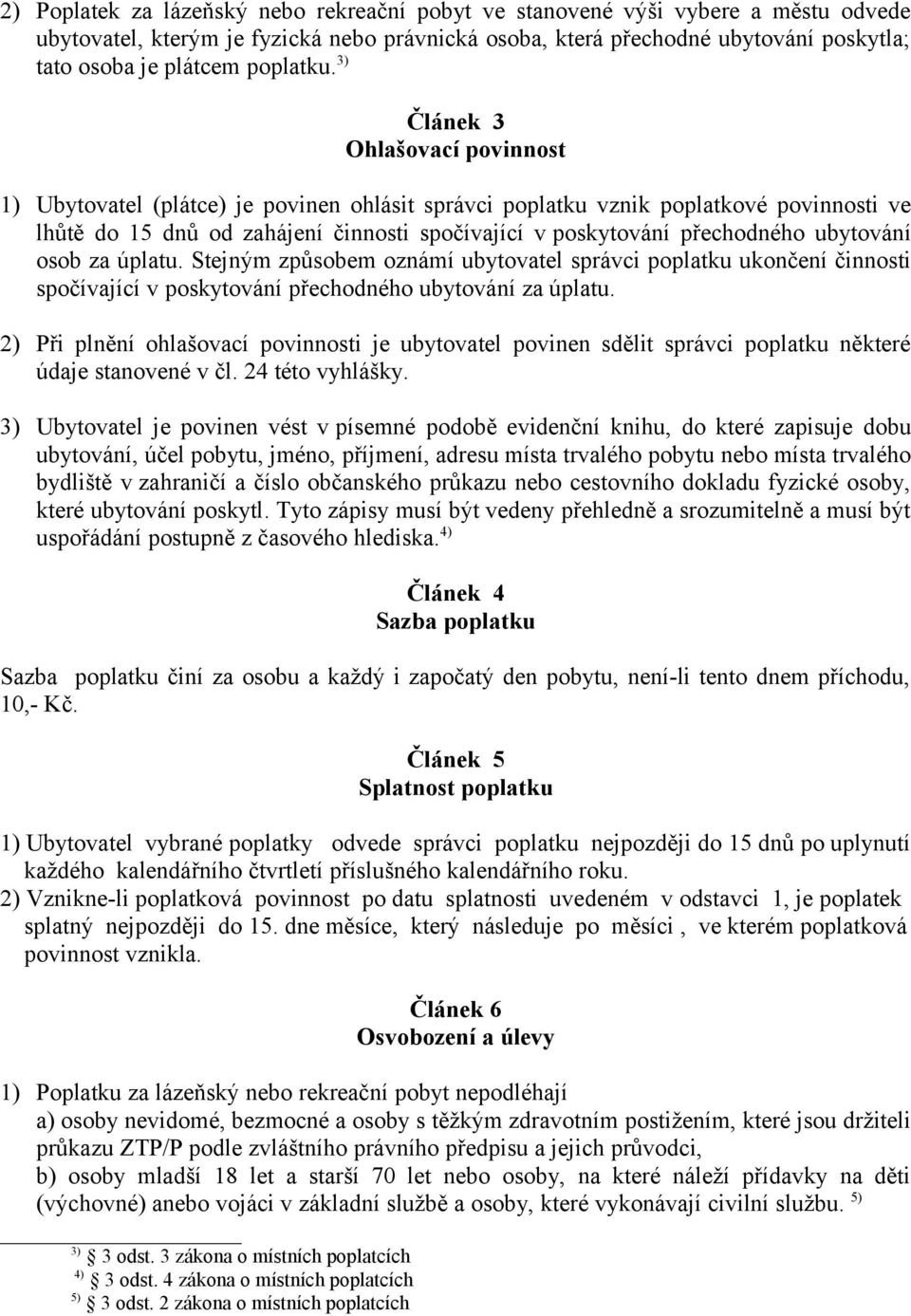 3) Článek 3 Ohlašovací povinnost 1) Ubytovatel (plátce) je povinen ohlásit správci poplatku vznik poplatkové povinnosti ve lhůtě do 15 dnů od zahájení činnosti spočívající v poskytování přechodného