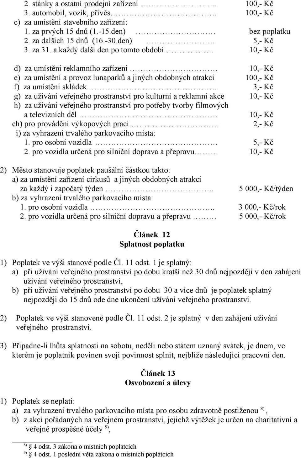 a každý další den po tomto období 10,- Kč d) za umístění reklamního zařízení 10,- Kč e) za umístění a provoz lunaparků a jiných obdobných atrakcí 100,- Kč f) za umístění skládek 3,- Kč g) za užívání