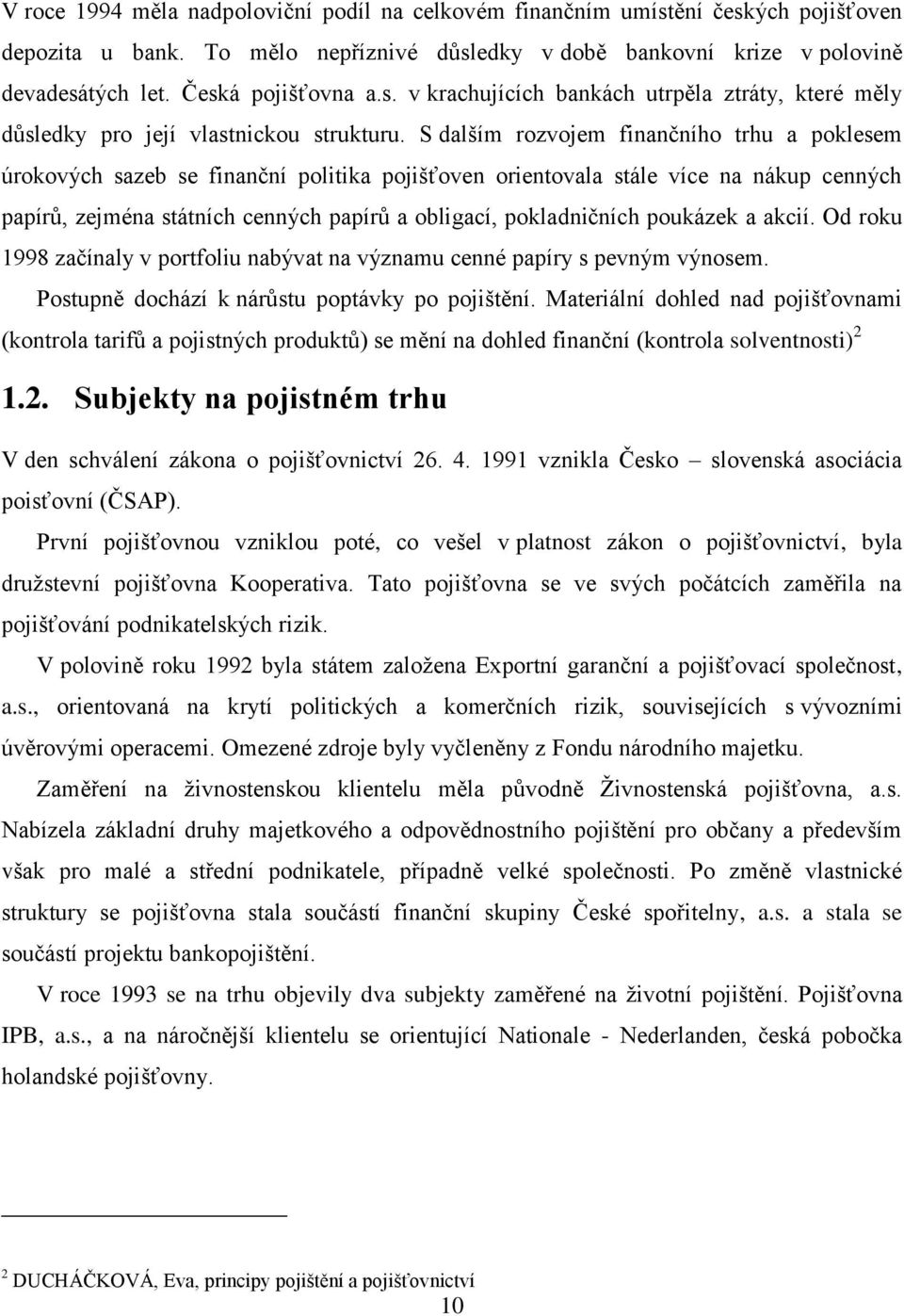 S dalším rozvojem finančního trhu a poklesem úrokových sazeb se finanční politika pojišťoven orientovala stále více na nákup cenných papírů, zejména státních cenných papírů a obligací, pokladničních