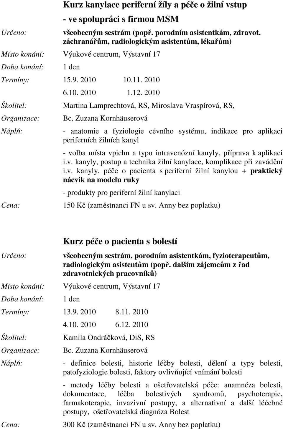 2010 Martina Lamprechtová, RS, Miroslava Vraspírová, RS, - anatomie a fyziologie cévního systému, indikace pro aplikaci periferních žilních kanyl - volba místa vpichu a typu intravenózní kanyly,