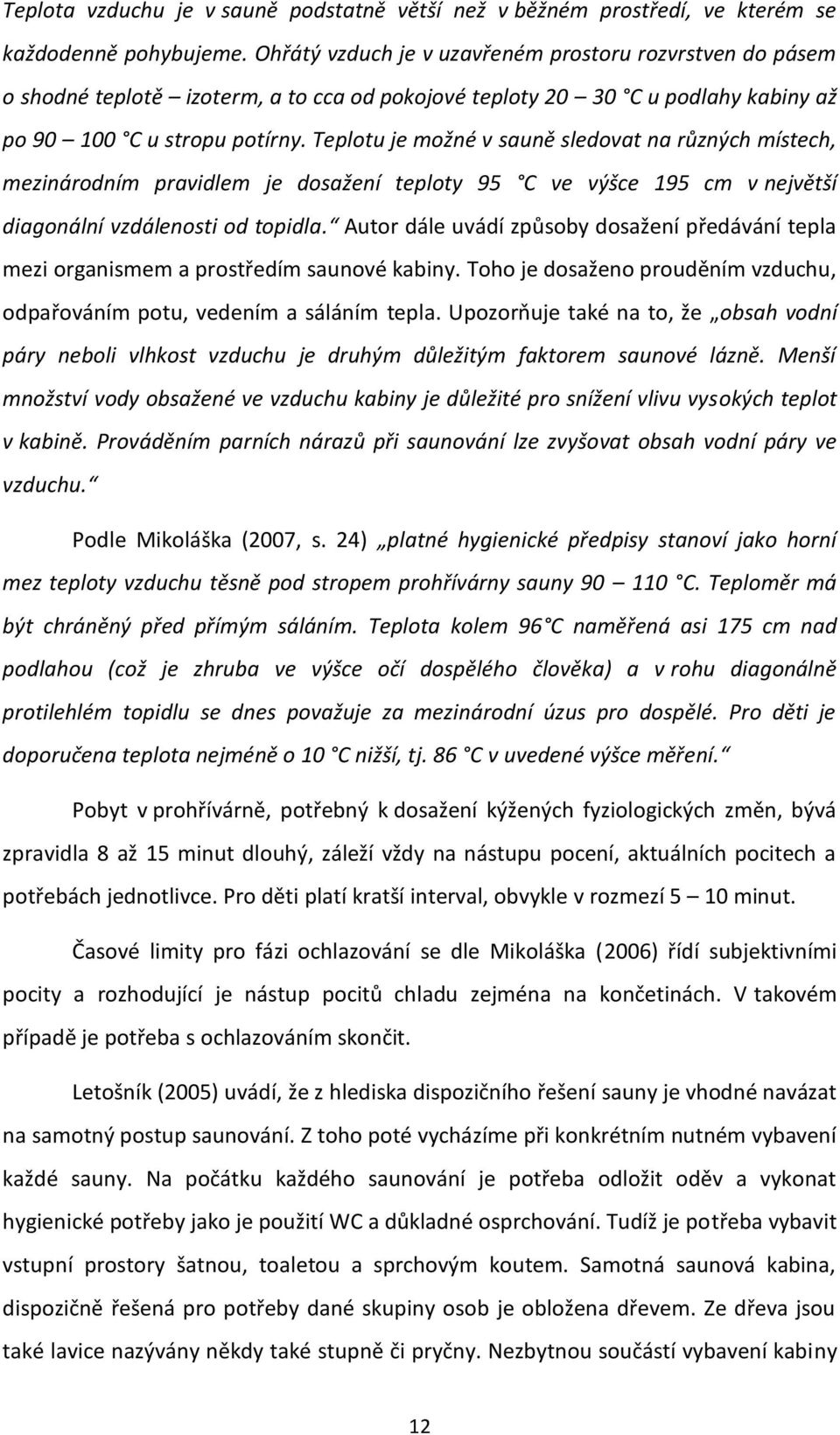 Teplotu je možné v sauně sledovat na různých místech, mezinárodním pravidlem je dosažení teploty 95 C ve výšce 195 cm v největší diagonální vzdálenosti od topidla.