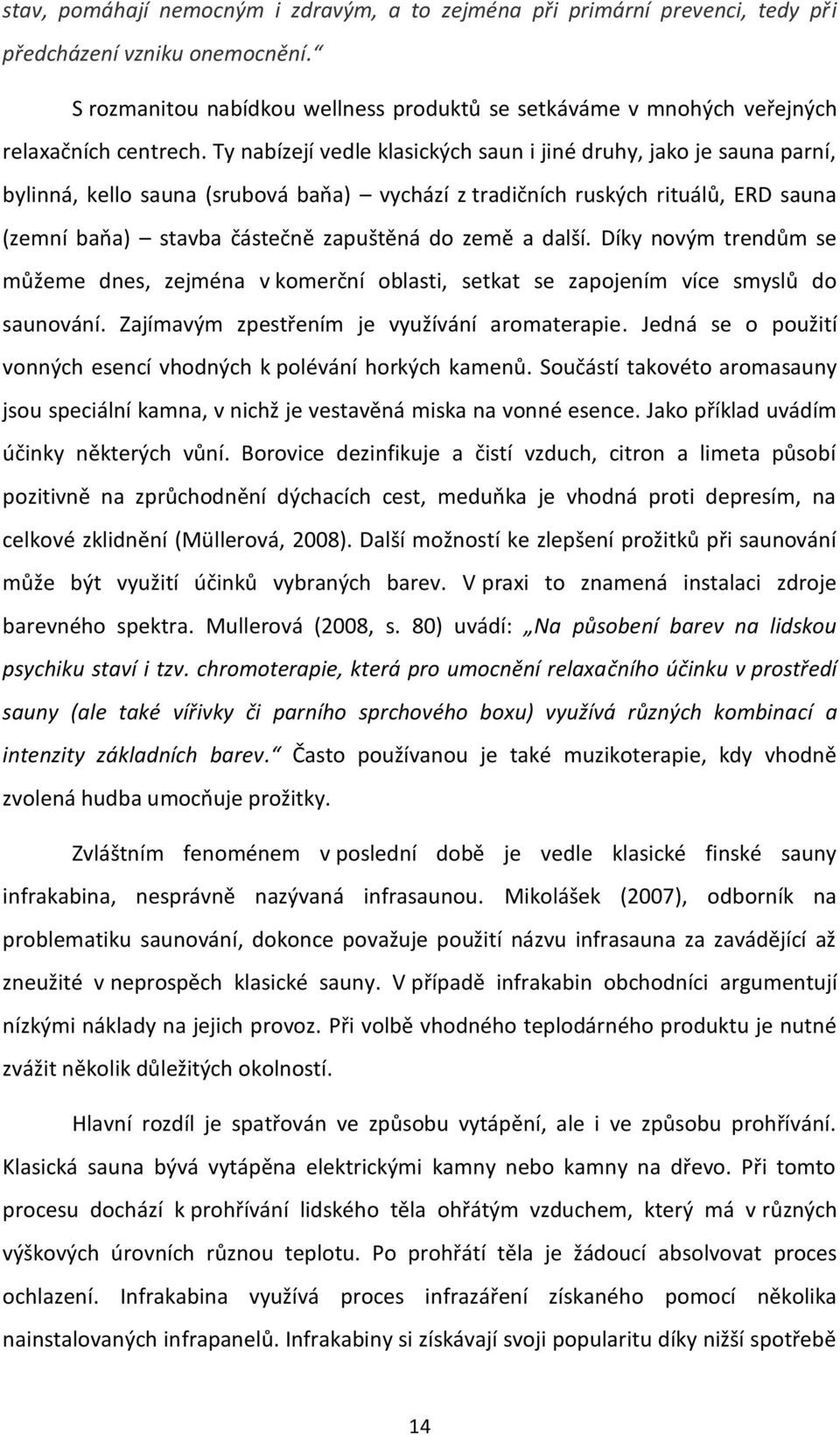 Ty nabízejí vedle klasických saun i jiné druhy, jako je sauna parní, bylinná, kello sauna (srubová baňa) vychází z tradičních ruských rituálů, ERD sauna (zemní baňa) stavba částečně zapuštěná do země