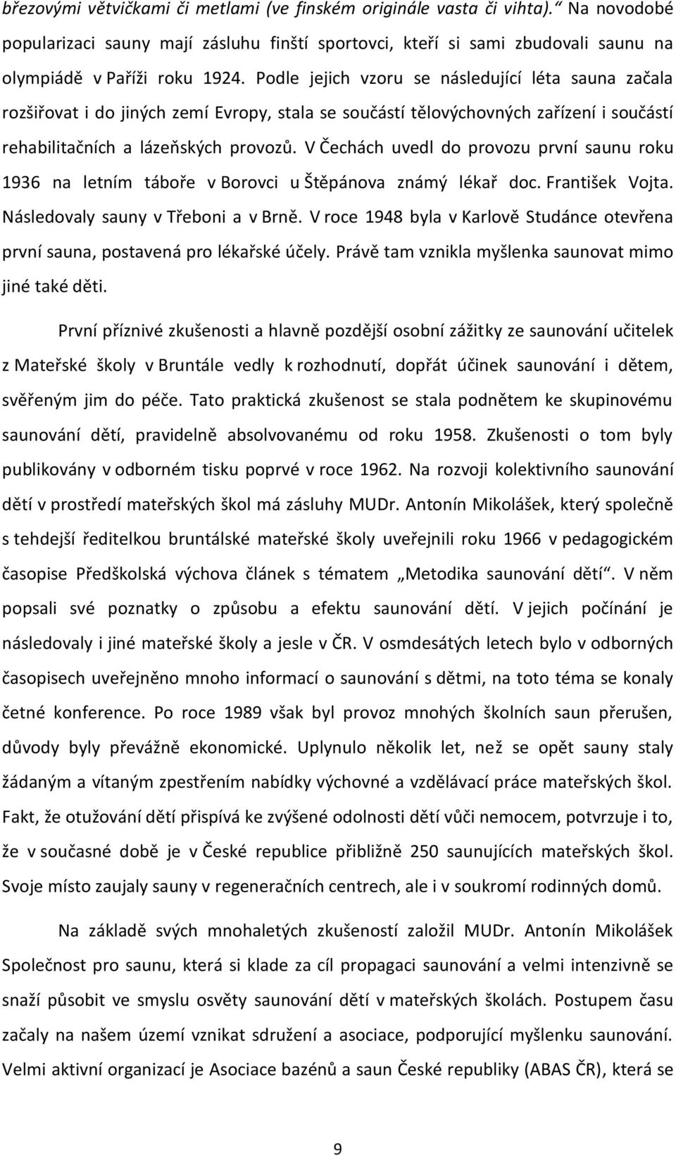 V Čechách uvedl do provozu první saunu roku 1936 na letním táboře v Borovci u Štěpánova známý lékař doc. František Vojta. Následovaly sauny v Třeboni a v Brně.