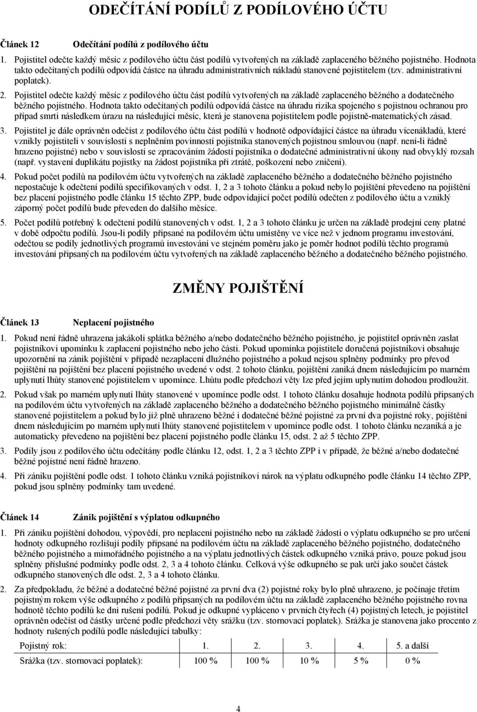 Pojistitel odečte každý měsíc z podílového účtu část podílů vytvořených na základě zaplaceného běžného a dodatečného běžného pojistného.