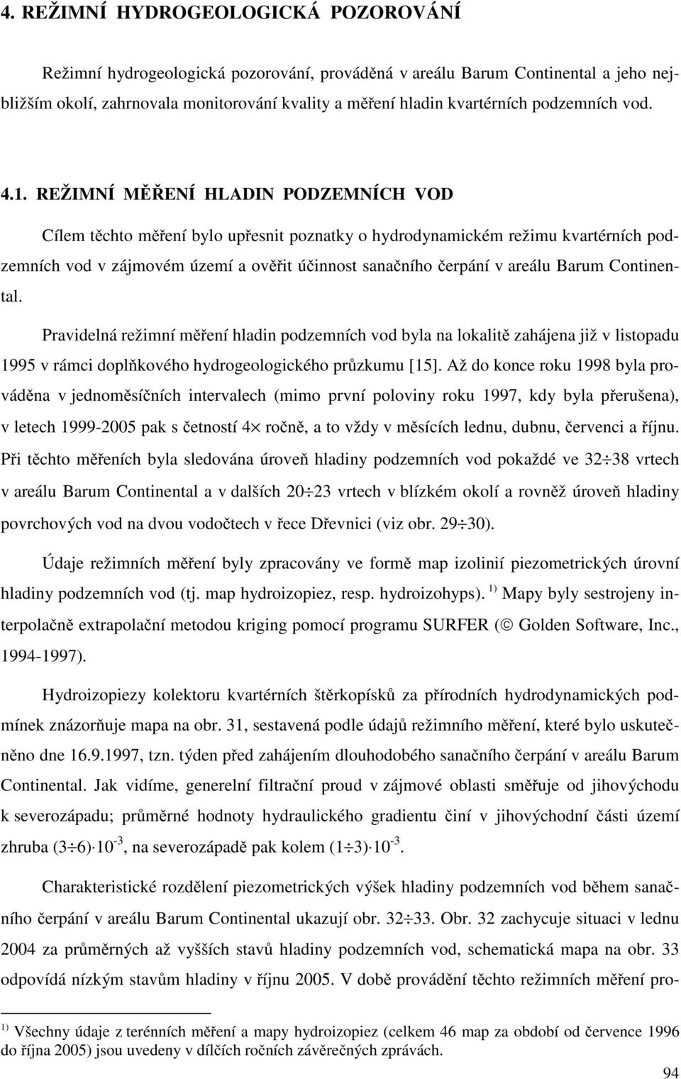 REŽIMNÍ M ENÍ HLADIN PODZEMNÍCH VOD Cílem t chto m ení bylo up esnit poznatky o hydrodynamickém režimu kvartérních podzemních vod v zájmovém území a ov it ú innost sana ního erpání v areálu Barum