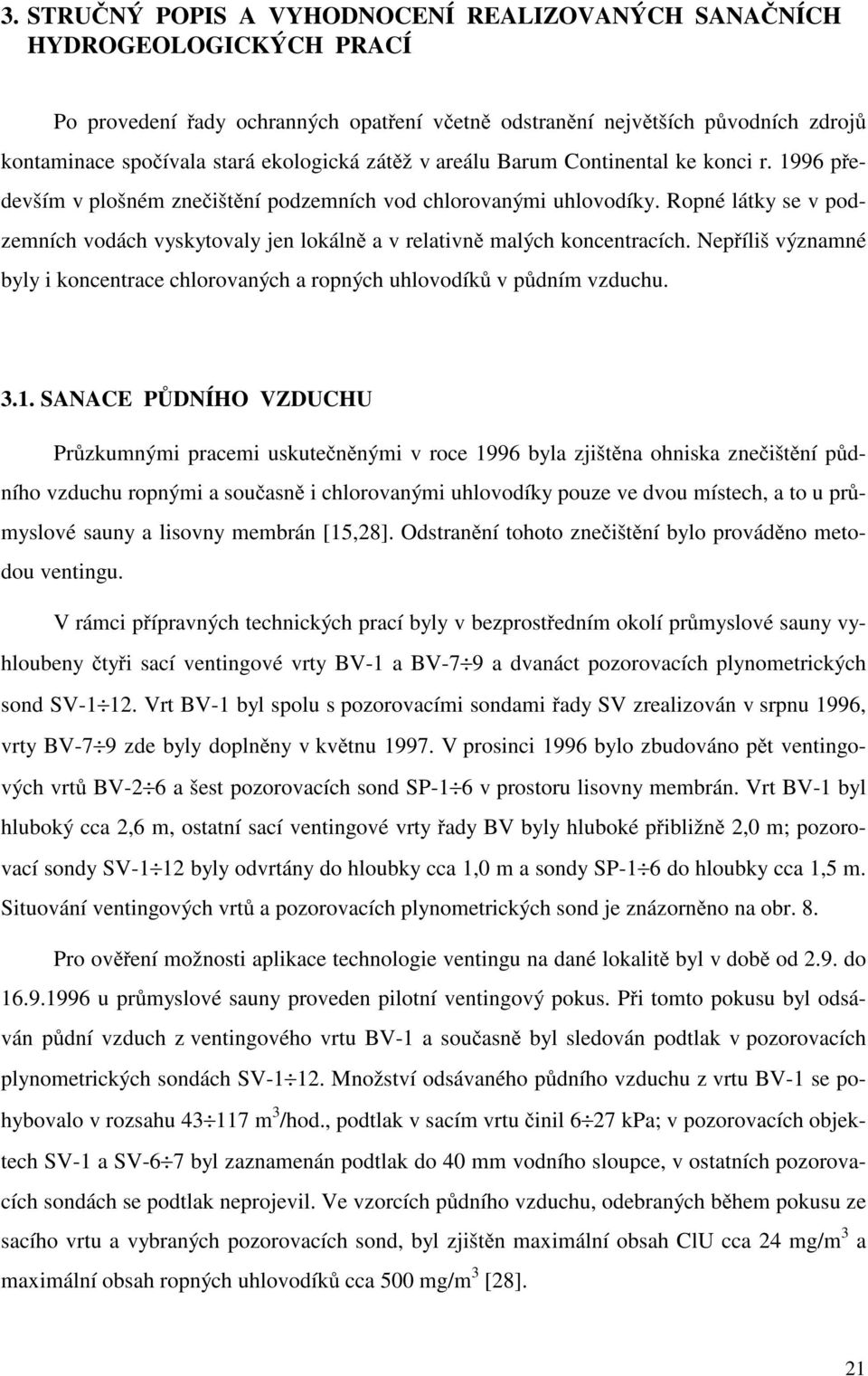 Ropné látky se v podzemních vodách vyskytovaly jen lokáln a v relativn malých koncentracích. Nep íliš významné byly i koncentrace chlorovaných a ropných uhlovodík v p dním vzduchu. 3.1.