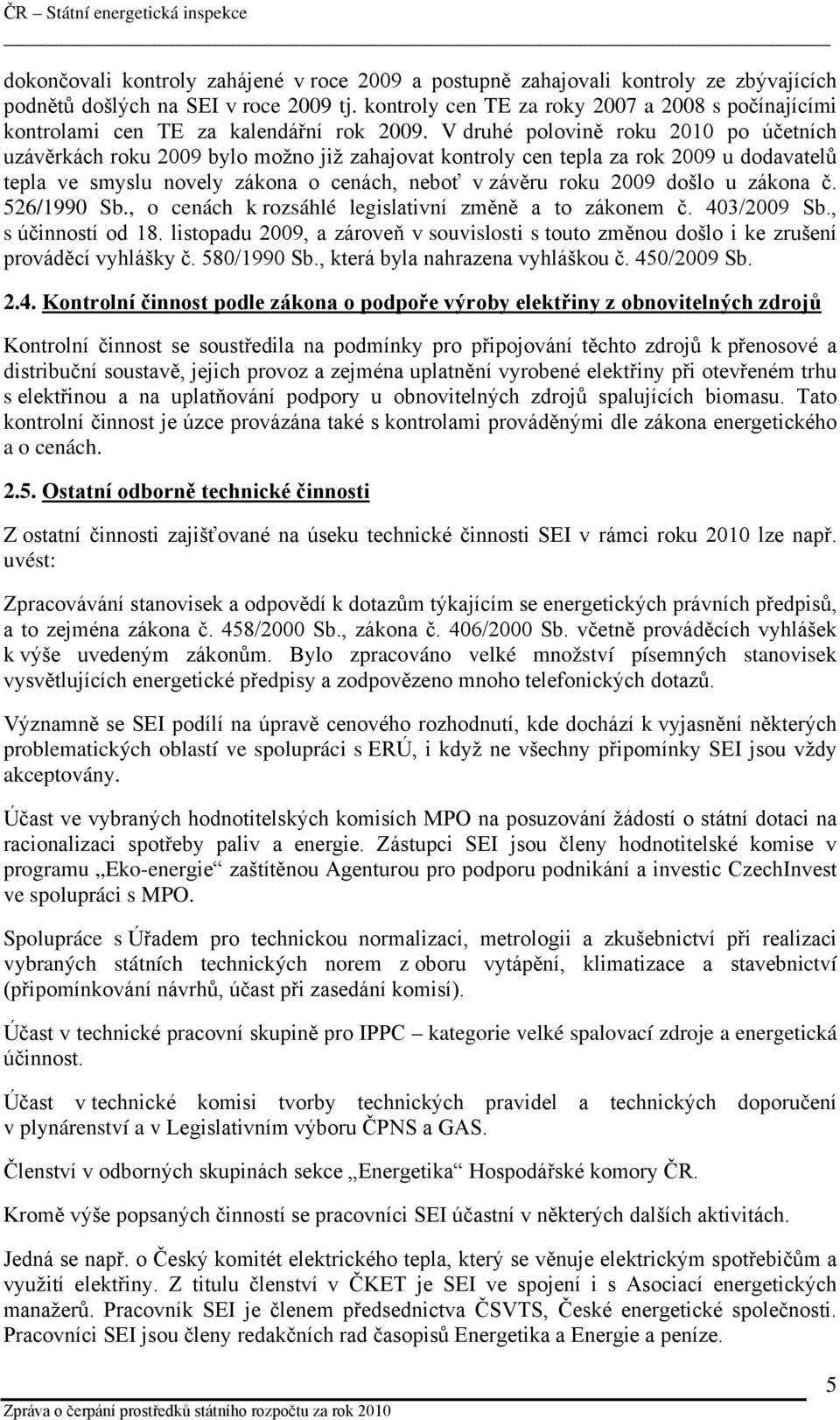 V druhé polovině roku 2010 po účetních uzávěrkách roku 2009 bylo možno již zahajovat kontroly cen tepla za rok 2009 u dodavatelů tepla ve smyslu novely zákona o cenách, neboť v závěru roku 2009 došlo