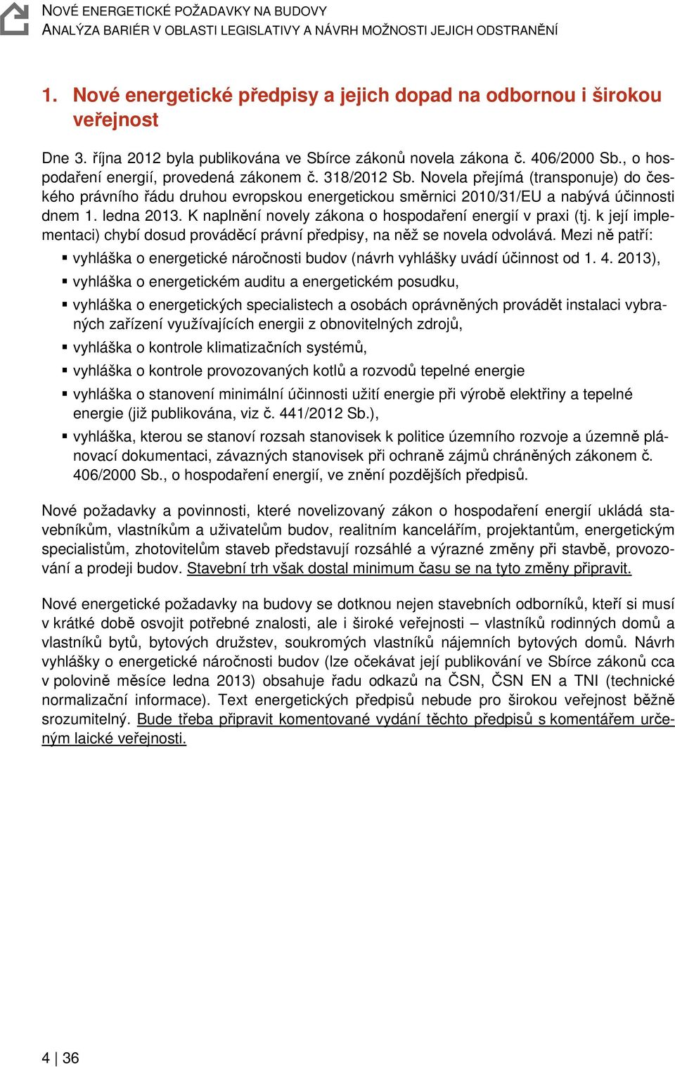 ledna 2013. K naplnění novely zákona o hospodaření energií v praxi (tj. k její implementaci) chybí dosud prováděcí právní předpisy, na něž se novela odvolává.