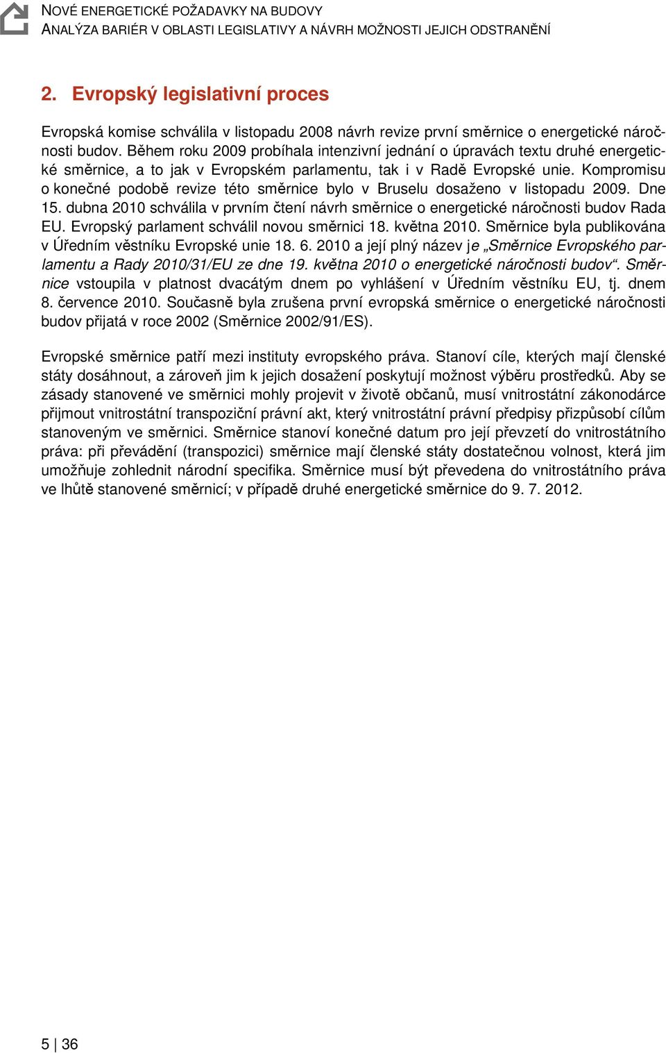 Kompromisu o konečné podobě revize této směrnice bylo v Bruselu dosaženo v listopadu 2009. Dne 15. dubna 2010 schválila v prvním čtení návrh směrnice o energetické náročnosti budov Rada EU.