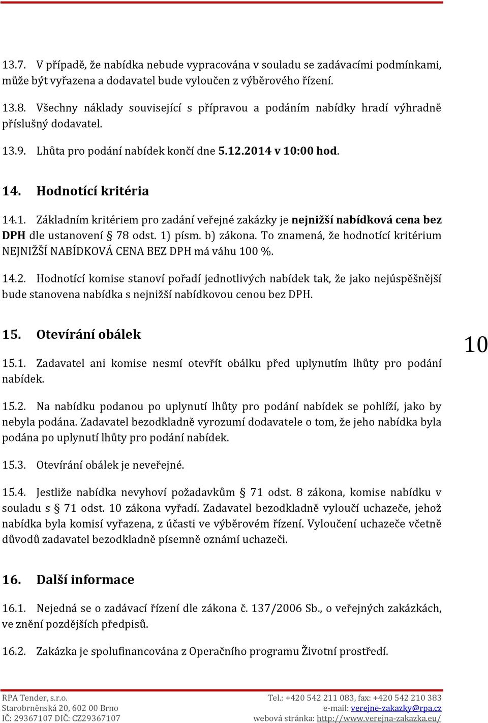 .9. Lhůta pro podání nabídek končí dne 5.12.2014 v 10:00 hod. 14. Hodnotící kritéria 14.1. Základním kritériem pro zadání veřejné zakázky je nejnižší nabídková cena bez DPH dle ustanovení 78 odst.