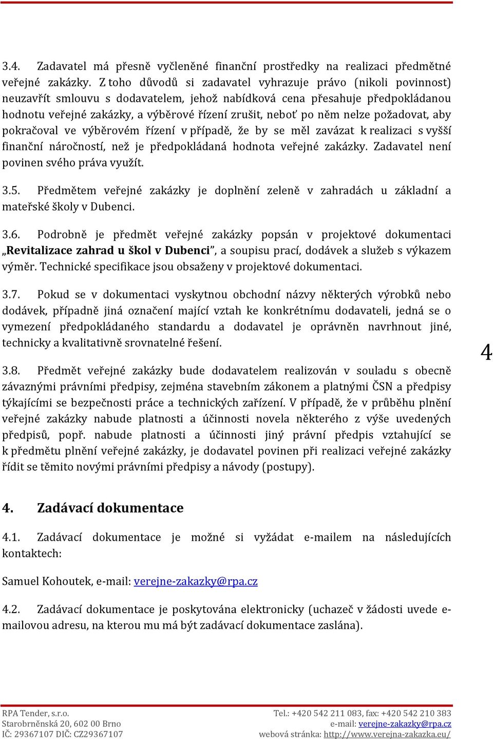 po něm nelze požadovat, aby pokračoval ve výběrovém řízení v případě, že by se měl zavázat k realizaci s vyšší finanční náročností, než je předpokládaná hodnota veřejné zakázky.