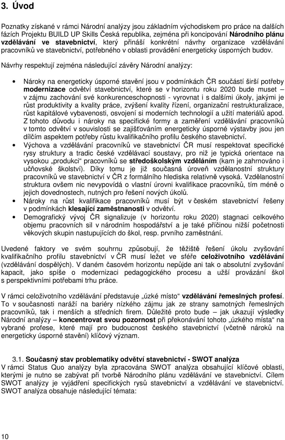 Návrhy respektují zejména následující závěry Národní analýzy: Nároky na energeticky úsporné stavění jsou v podmínkách ČR součástí širší potřeby modernizace odvětví stavebnictví, které se v horizontu