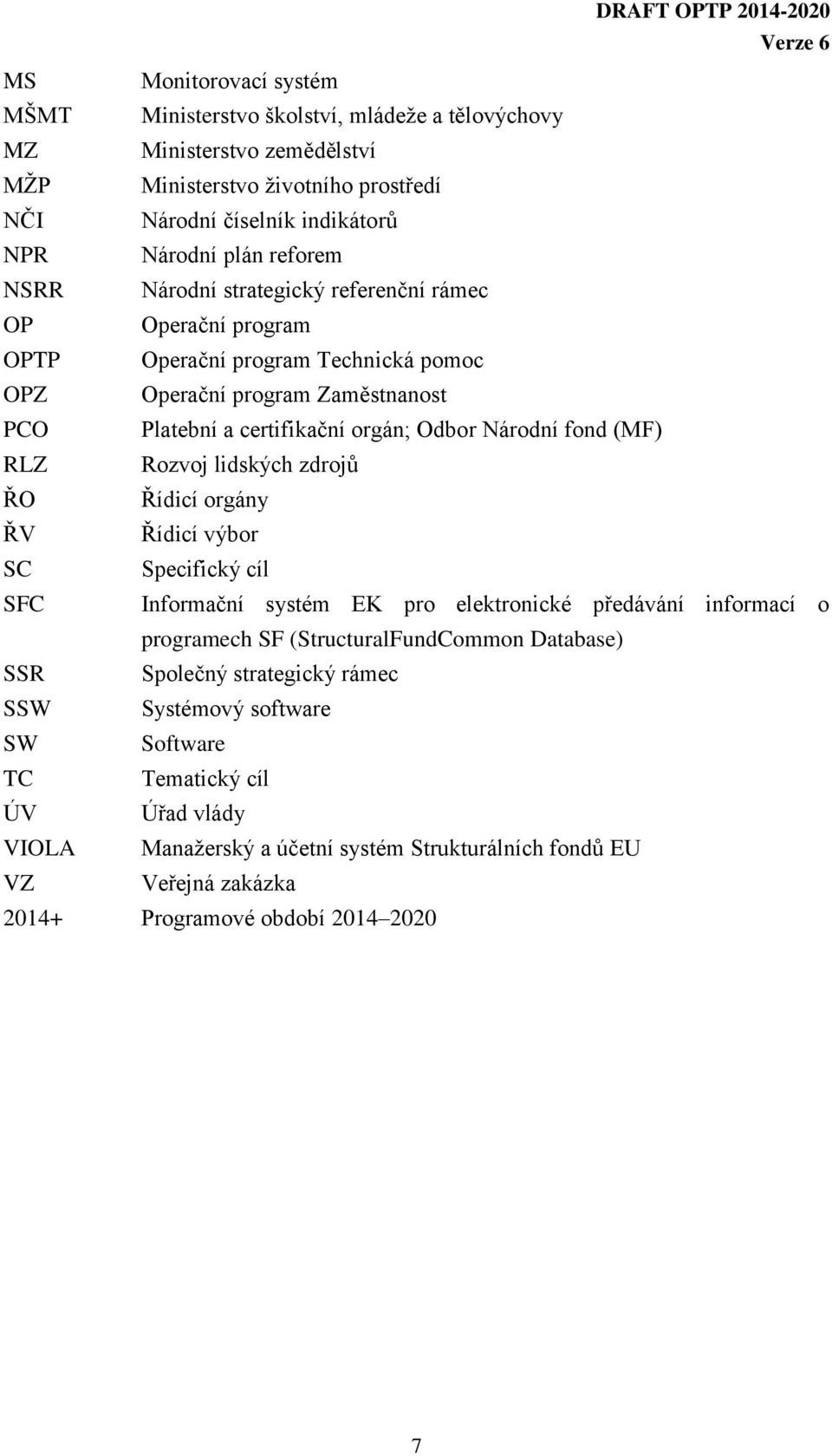 RLZ Rozvoj lidských zdrojů ŘO Řídicí orgány ŘV Řídicí výbor SC Specifický cíl SFC Informační systém EK pro elektronické předávání informací o programech SF (StructuralFundCommon Database) SSR