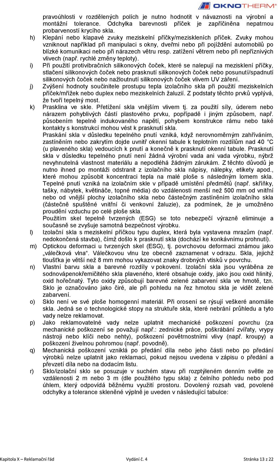 Zvuky mohou vzniknout například při manipulaci s okny, dveřmi nebo při pojíždění automobilů po blízké komunikaci nebo při nárazech větru resp. zatížení větrem nebo při nepříznivých vlivech (např.