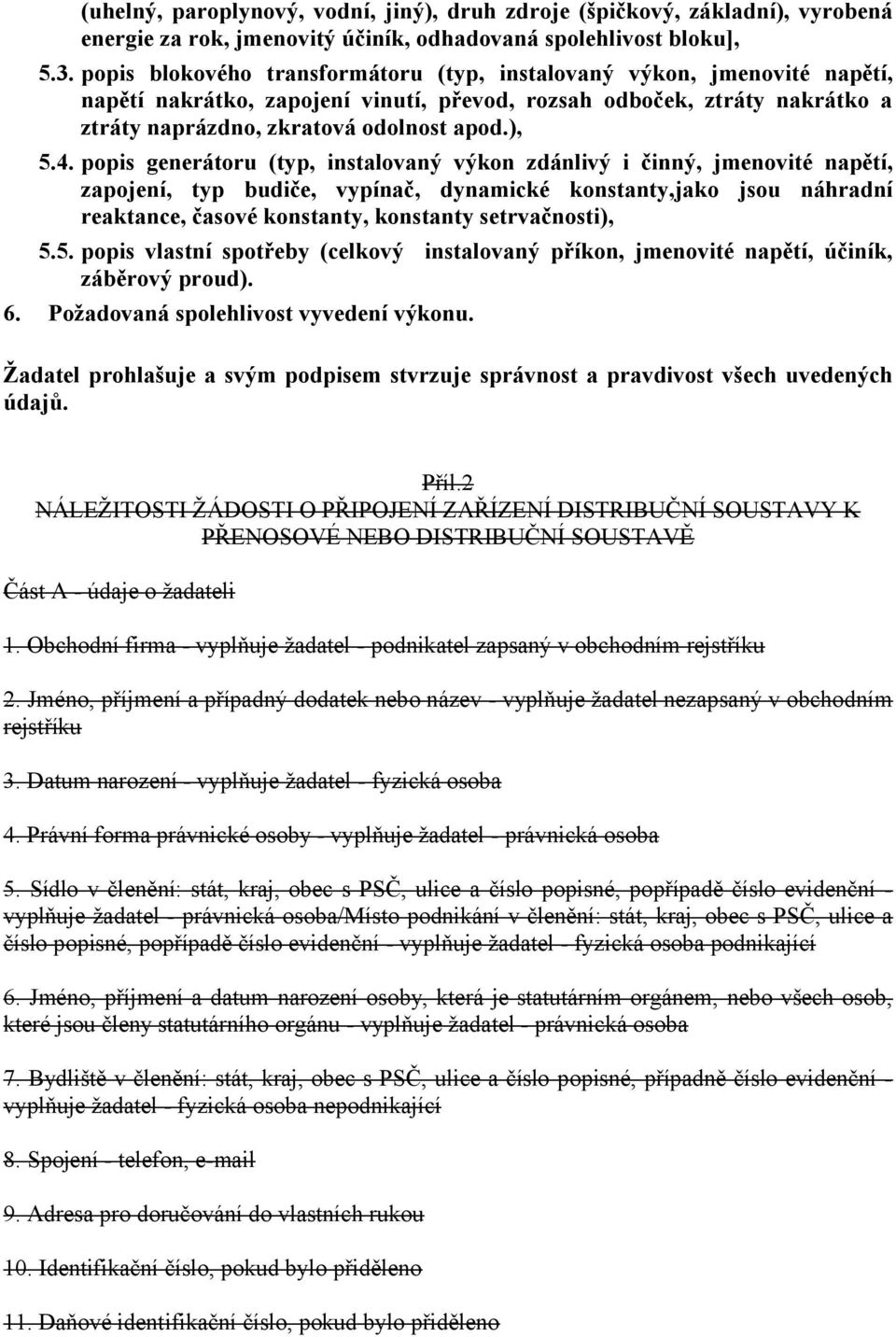 popis generátoru (typ, instalovaný výkon zdánlivý i činný, jmenovité napětí, zapojení, typ budiče, vypínač, dynamické konstanty,jako jsou náhradní reaktance, časové konstanty, konstanty