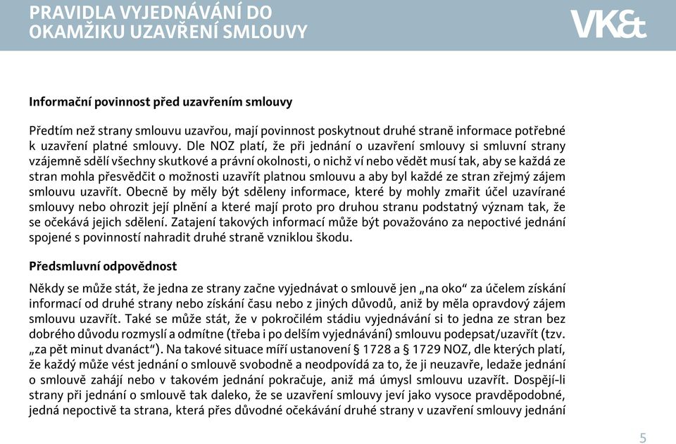 Dle NOZ platí, že při jednání o uzavření smlouvy si smluvní strany vzájemně sdělí všechny skutkové a právní okolnosti, o nichž ví nebo vědět musí tak, aby se každá ze stran mohla přesvědčit o