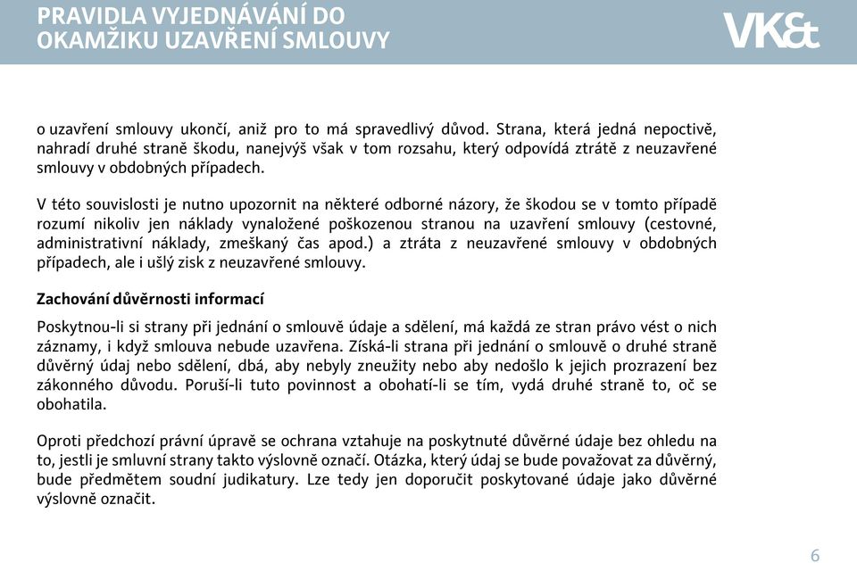 V této souvislosti je nutno upozornit na některé odborné názory, že škodou se v tomto případě rozumí nikoliv jen náklady vynaložené poškozenou stranou na uzavření smlouvy (cestovné, administrativní