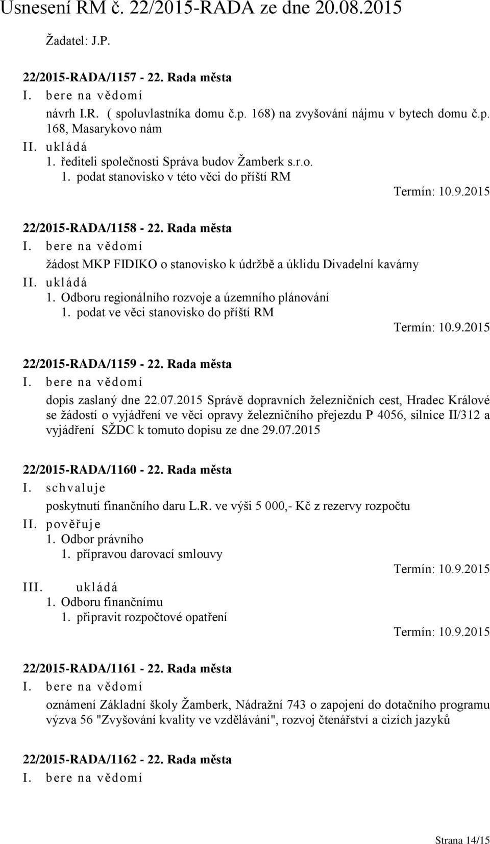 Rada města žádost MKP FIDIKO o stanovisko k údržbě a úklidu Divadelní kavárny II. ukládá 1. Odboru regionálního rozvoje a územního plánování 1. podat ve věci stanovisko do příští RM Termín: 10.9.