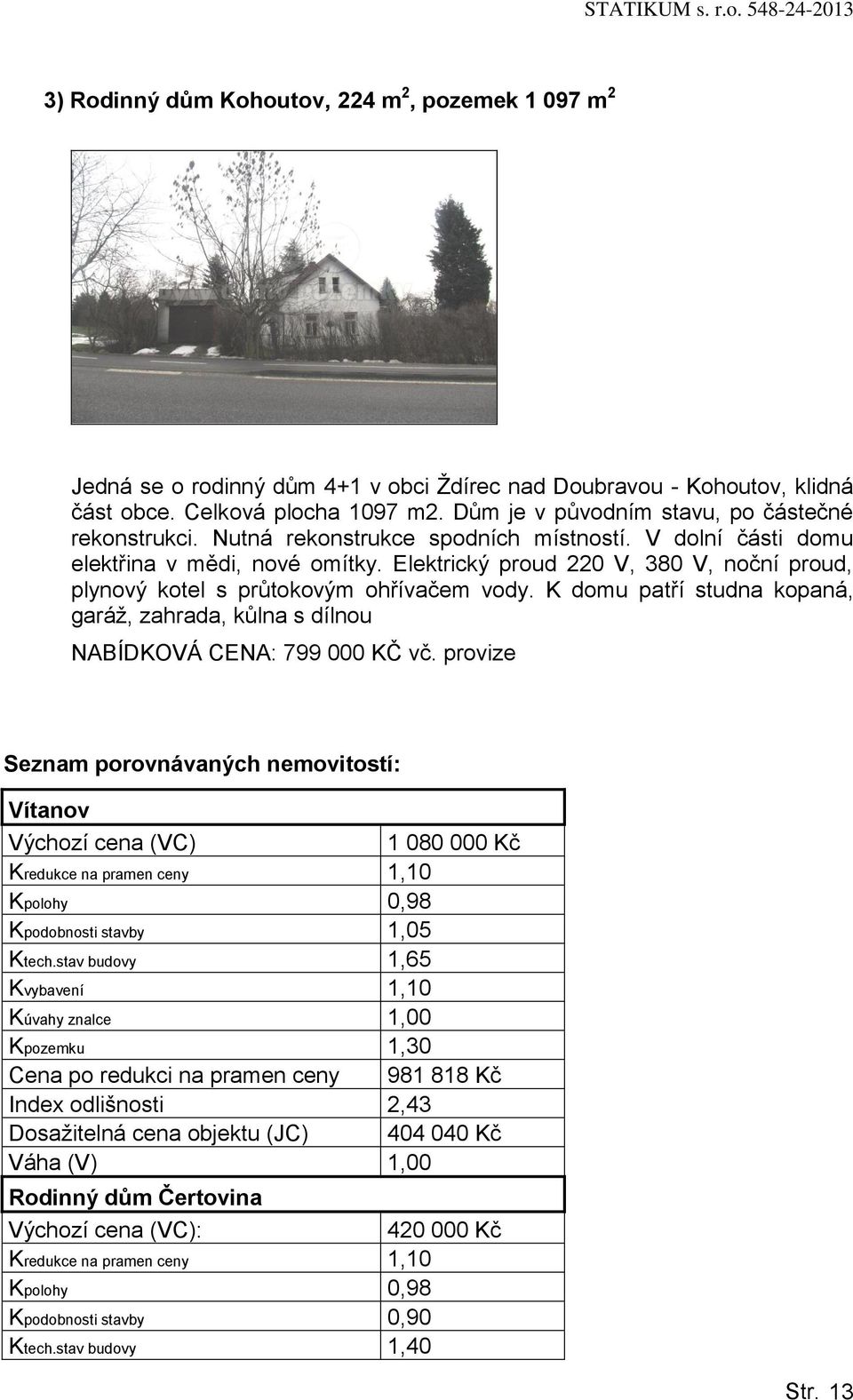 Elektrický proud 220 V, 380 V, noční proud, plynový kotel s průtokovým ohřívačem vody. K domu patří studna kopaná, garáž, zahrada, kůlna s dílnou NABÍDKOVÁ CENA: 799 000 KČ vč.