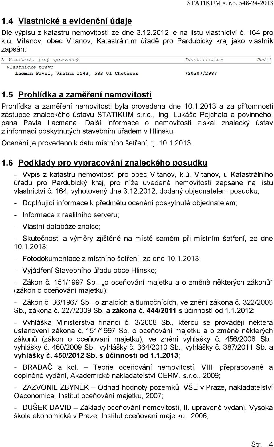 Lukáše Pejchala a povinného, pana Pavla Lacmana. Další informace o nemovitosti získal znalecký ústav z informací poskytnutých stavebním úřadem v Hlinsku.