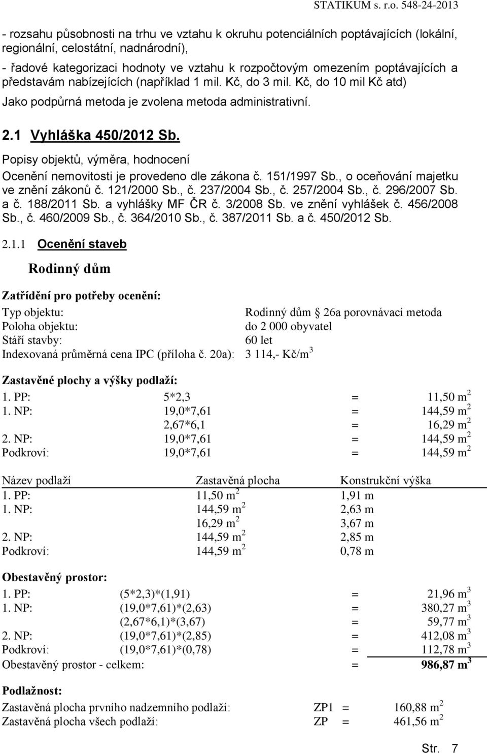 Popisy objektů, výměra, hodnocení Ocenění nemovitosti je provedeno dle zákona č. 151/1997 Sb., o oceňování majetku ve znění zákonů č. 121/2000 Sb., č. 237/2004 Sb., č. 257/2004 Sb., č. 296/2007 Sb.