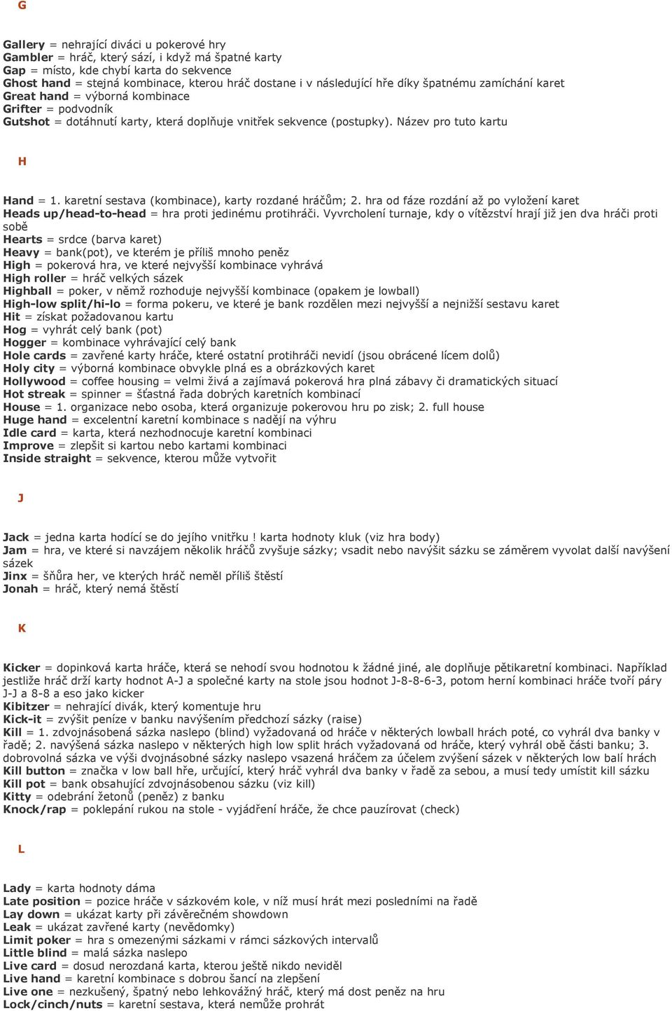 karetní sestava (kombinace), karty rozdané hráčům; 2. hra od fáze rozdání až po vyložení karet Heads up/head-to-head = hra proti jedinému protihráči.