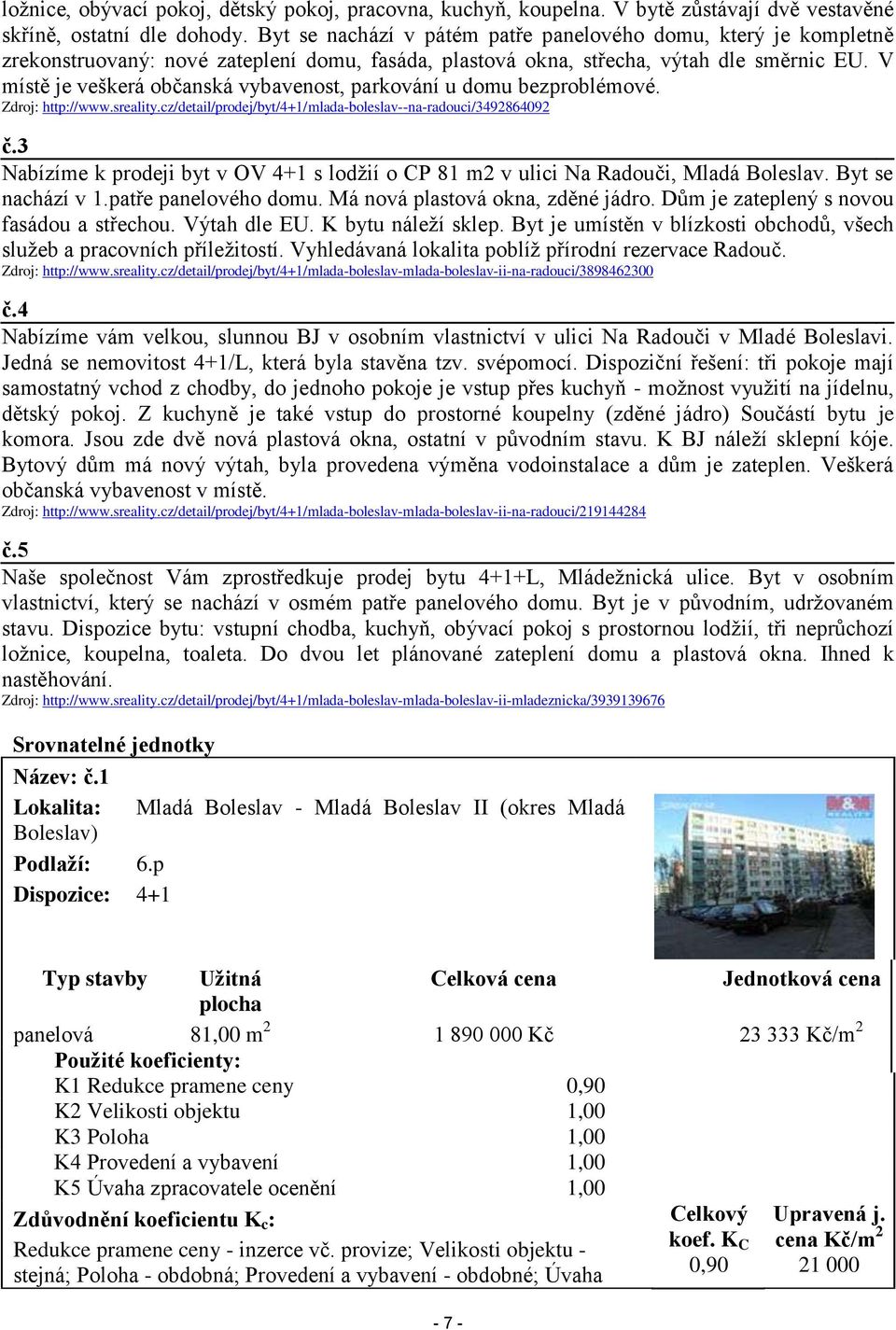 V místě je veškerá občanská vybavenost, parkování u domu bezproblémové. Zdroj: http://www.sreality.cz/detail/prodej/byt/4+1/mlada-boleslav--na-radouci/3492864092 č.