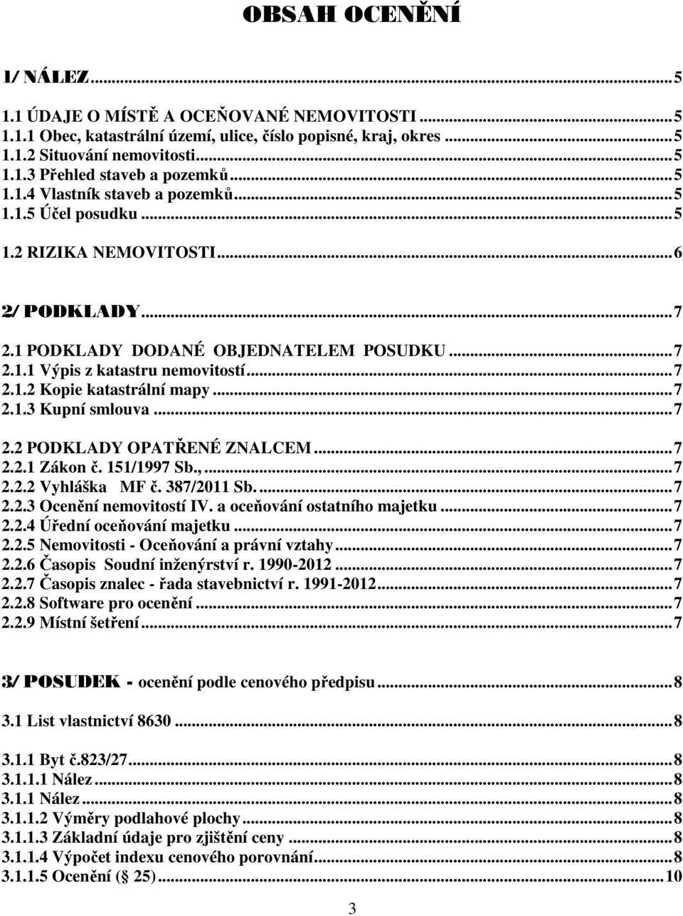 ..7 2.1.3 Kupní smlouva...7 2.2 PODKLADY OPATŘENÉ ZNALCEM...7 2.2.1 Zákon č. 151/1997 Sb.,...7 2.2.2 Vyhláška MF č. 387/2011 Sb...7 2.2.3 Ocenění nemovitostí IV. a oceňování ostatního majetku...7 2.2.4 Úřední oceňování majetku.