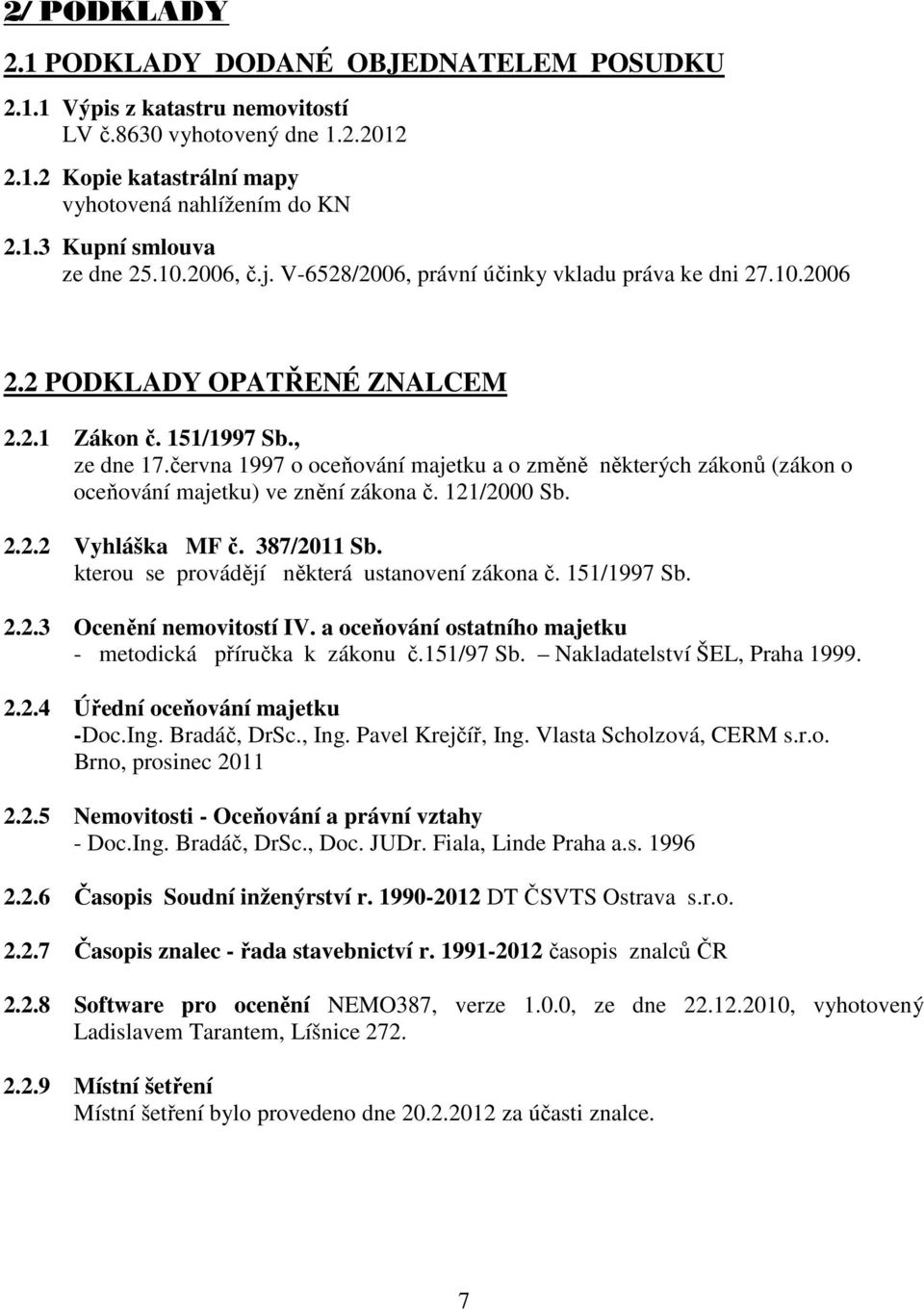 června 1997 o oceňování majetku a o změně některých zákonů (zákon o oceňování majetku) ve znění zákona č. 121/2000 Sb. 2.2.2 Vyhláška MF č. 387/2011 Sb.