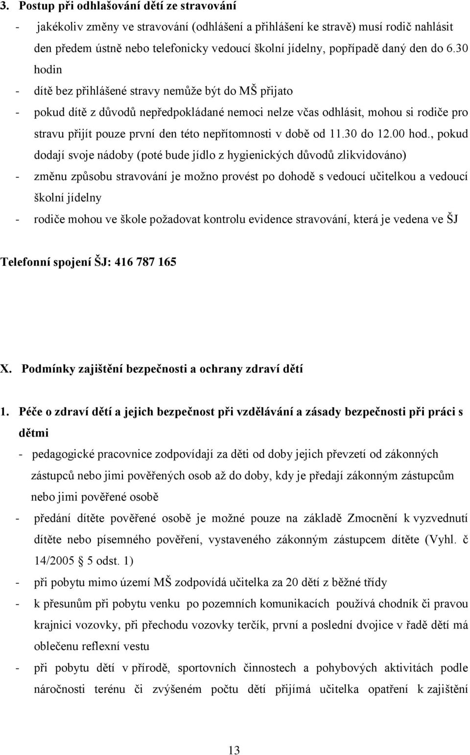 30 hodin - dítě bez přihlášené stravy nemůže být do MŠ přijato - pokud dítě z důvodů nepředpokládané nemoci nelze včas odhlásit, mohou si rodiče pro stravu přijít pouze první den této nepřítomnosti v