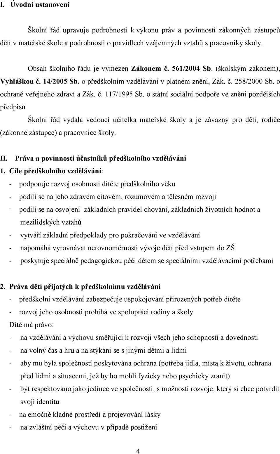 o státní sociální podpoře ve znění pozdějších předpisů Školní řád vydala vedoucí učitelka mateřské školy a je závazný pro děti, rodiče (zákonné zástupce) a pracovnice školy. II.