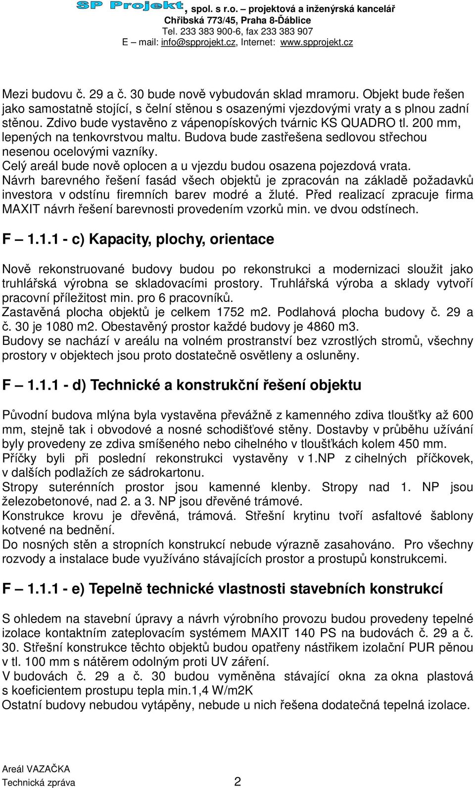 Celý areál bude nov oplocen a u vjezdu budou osazena pojezdová vrata. Návrh barevného ešení fasád všech objekt je zpracován na základ požadavk investora v odstínu firemních barev modré a žluté.