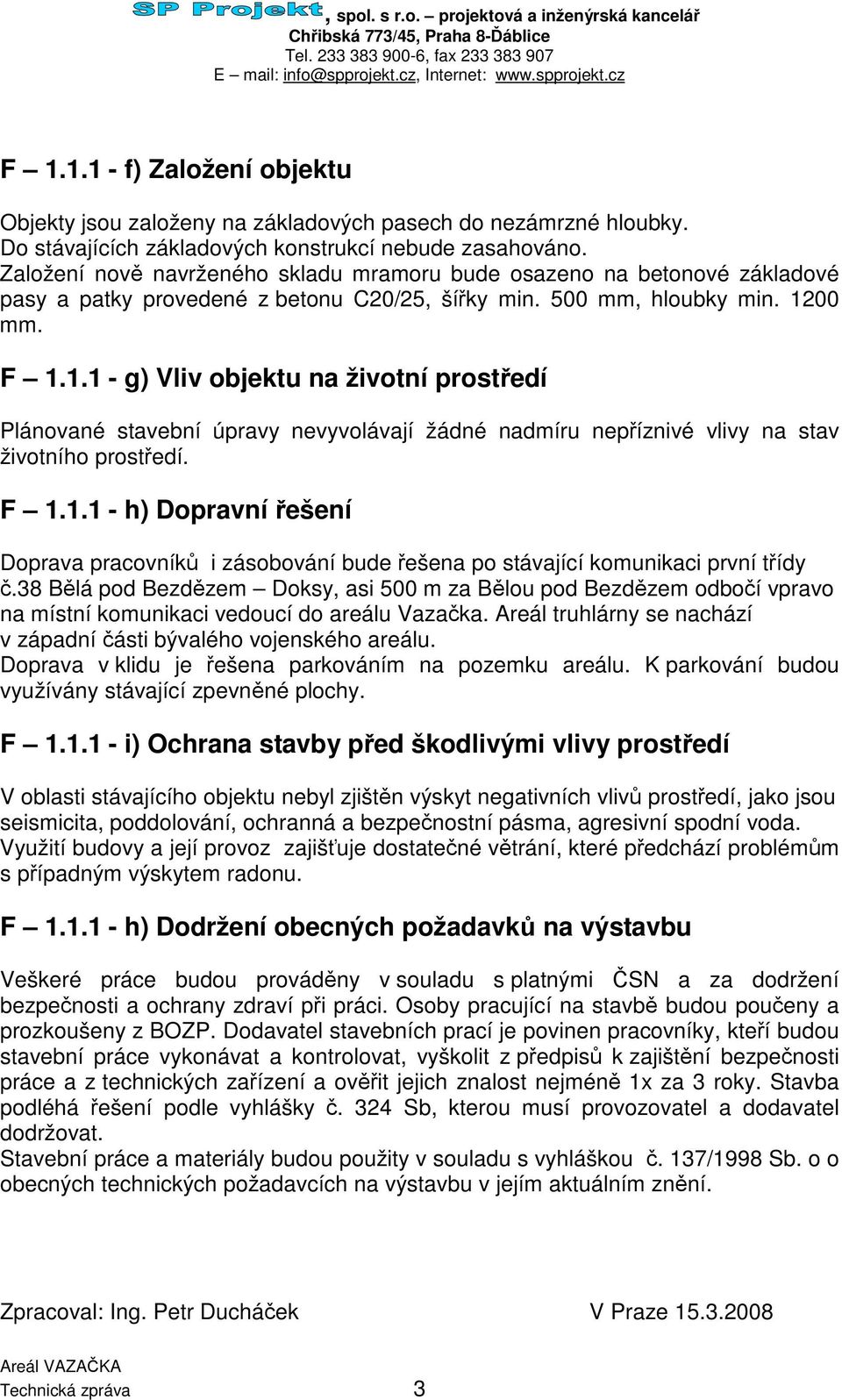 00 mm. F 1.1.1 - g) Vliv objektu na životní prostedí Plánované stavební úpravy nevyvolávají žádné nadmíru nepíznivé vlivy na stav životního prostedí. F 1.1.1 - h) Dopravní ešení Doprava pracovník i zásobování bude ešena po stávající komunikaci první tídy.