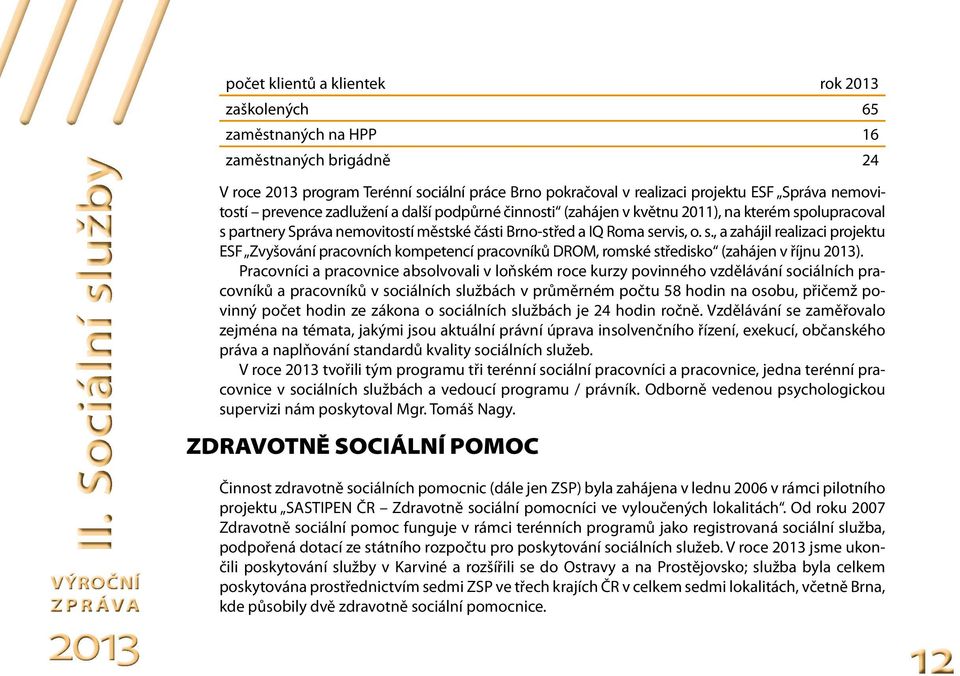 olupracoval s partnery Správa nemovitostí městské části Brno-střed a IQ Roma servis, o. s., a zahájil realizaci projektu ESF Zvyšování pracovních kompetencí pracovníků DROM, romské středisko (zahájen v říjnu 2013).