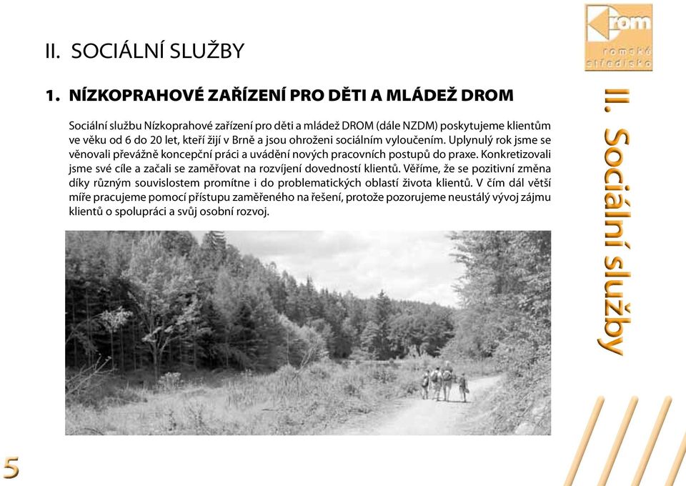 žijí v Brně a jsou ohroženi sociálním vyloučením. Uplynulý rok jsme se věnovali převážně koncepční práci a uvádění nových pracovních postupů do praxe.