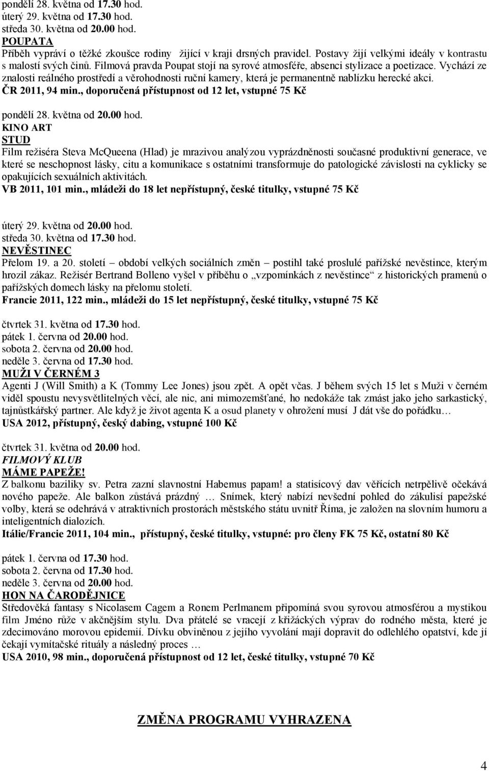 Vychází ze znalosti reálného prostředí a věrohodnosti ruční kamery, která je permanentně nablízku herecké akci. ČR 2011, 94 min., doporučená přístupnost od 12 let, vstupné 75 Kč pondělí 28.