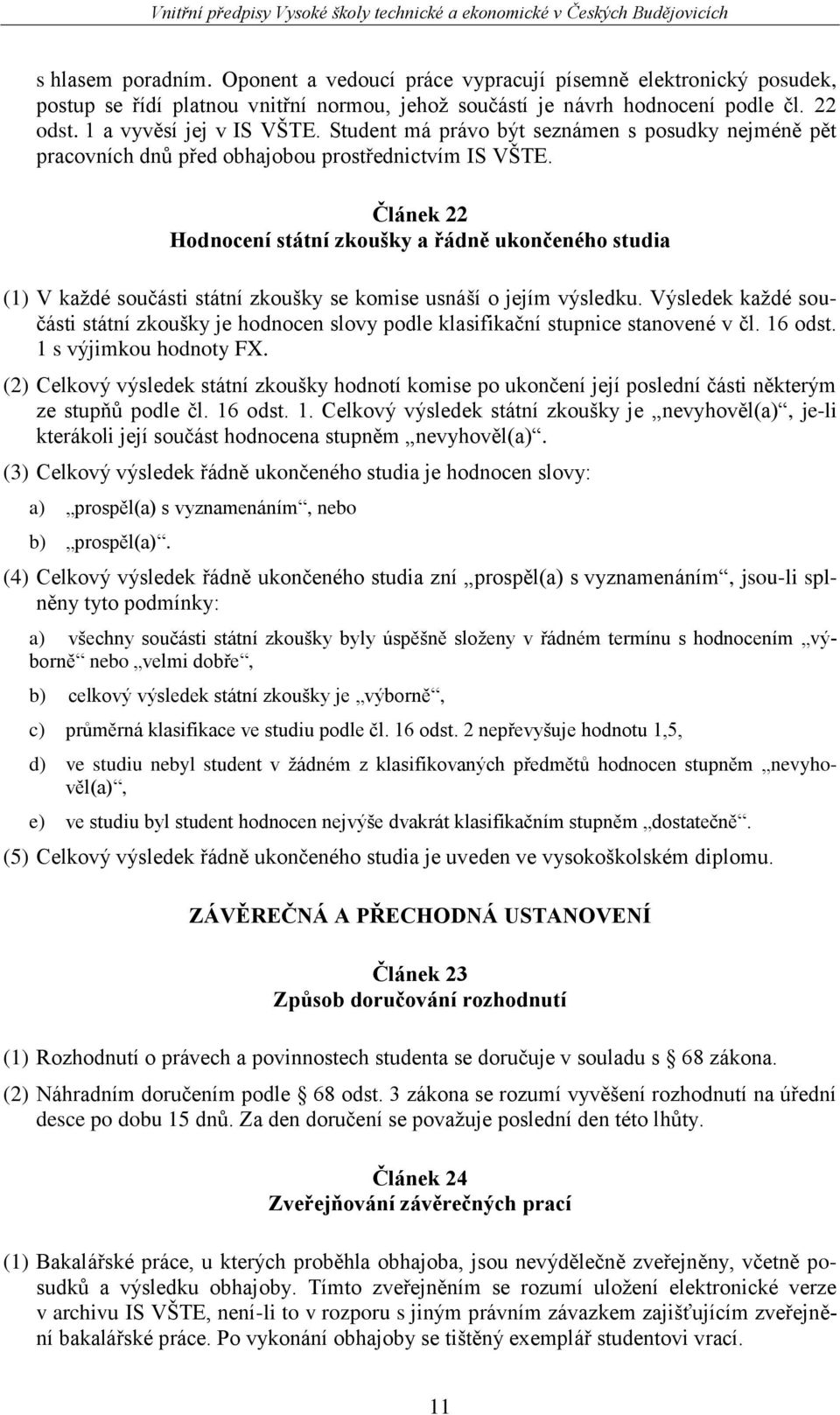 Článek 22 Hodnocení státní zkoušky a řádně ukončeného studia (1) V kaţdé součásti státní zkoušky se komise usnáší o jejím výsledku.