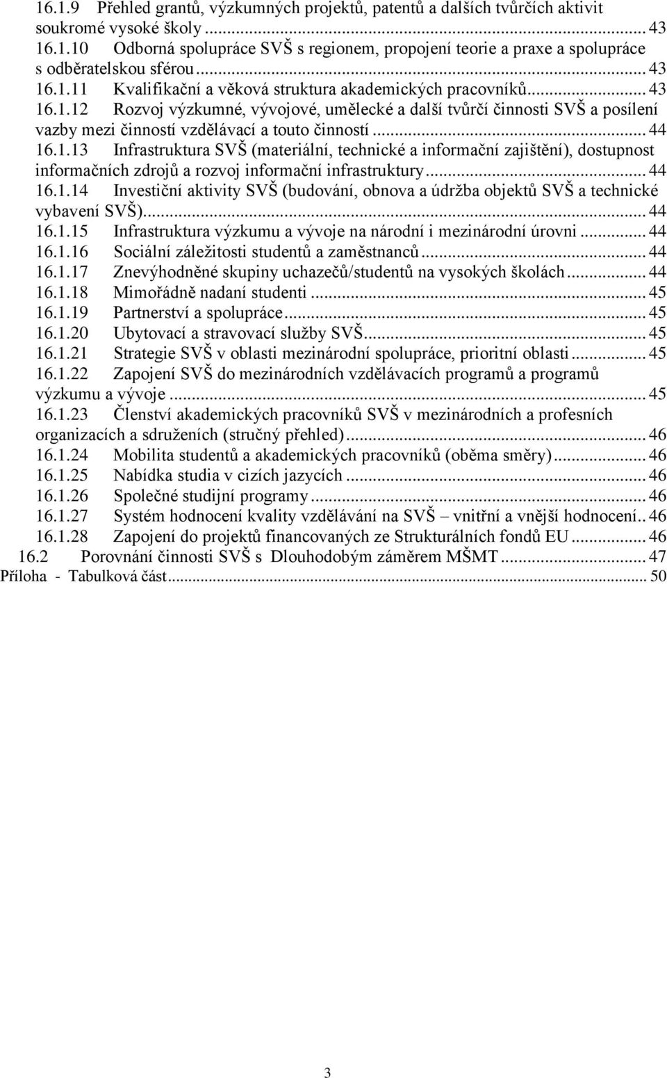 .. 44 16.1.13 Infrastruktura SVŠ (materiální, technické a informační zajištění), dostupnost informačních zdrojů a rozvoj informační infrastruktury... 44 16.1.14 Investiční aktivity SVŠ (budování, obnova a údržba objektů SVŠ a technické vybavení SVŠ).