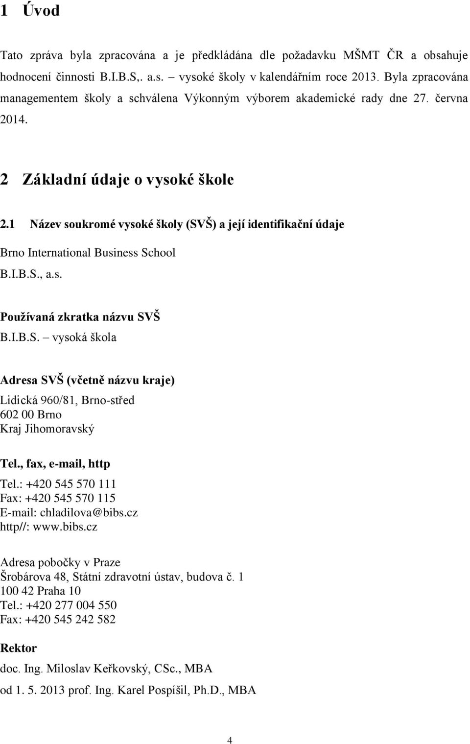 1 Název soukromé vysoké školy (SVŠ) a její identifikační údaje Brno International Business School B.I.B.S., a.s. Používaná zkratka názvu SVŠ B.I.B.S. vysoká škola Adresa SVŠ (včetně názvu kraje) Lidická 960/81, Brno-střed 602 00 Brno Kraj Jihomoravský Tel.