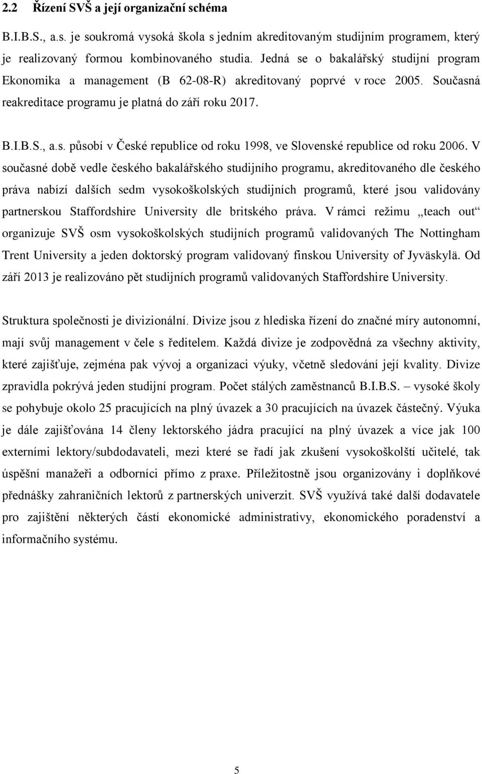 V současné době vedle českého bakalářského studijního programu, akreditovaného dle českého práva nabízí dalších sedm vysokoškolských studijních programů, které jsou validovány partnerskou