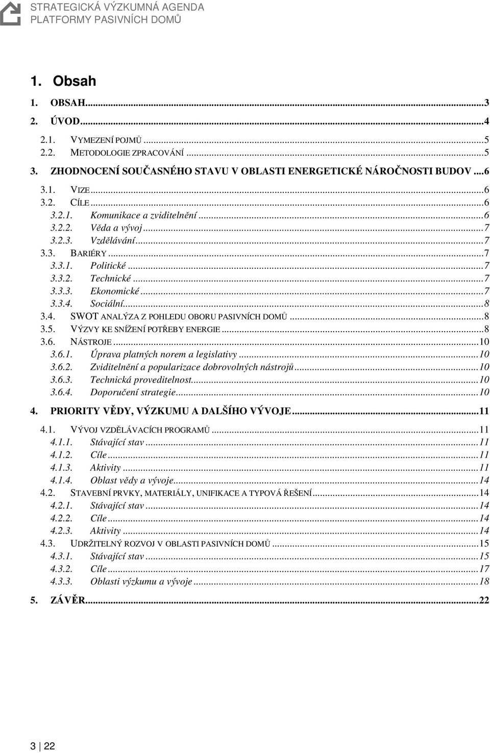 ..8 3.5. VÝZVY KE SNÍŽENÍ POTŘEBY ENERGIE...8 3.6. NÁSTROJE...10 3.6.1. Úprava platných norem a legislativy...10 3.6.2. Zviditelnění a popularizace dobrovolných nástrojů...10 3.6.3. Technická proveditelnost.