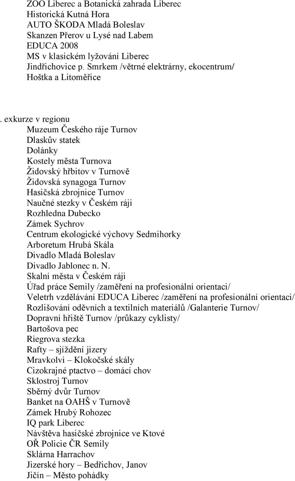 exkurze v regionu Muzeum Českého ráje Turnov Dlaskův statek Dolánky Kostely města Turnova Ţidovský hřbitov v Turnově Ţidovská synagoga Turnov Hasičská zbrojnice Turnov Naučné stezky v Českém ráji