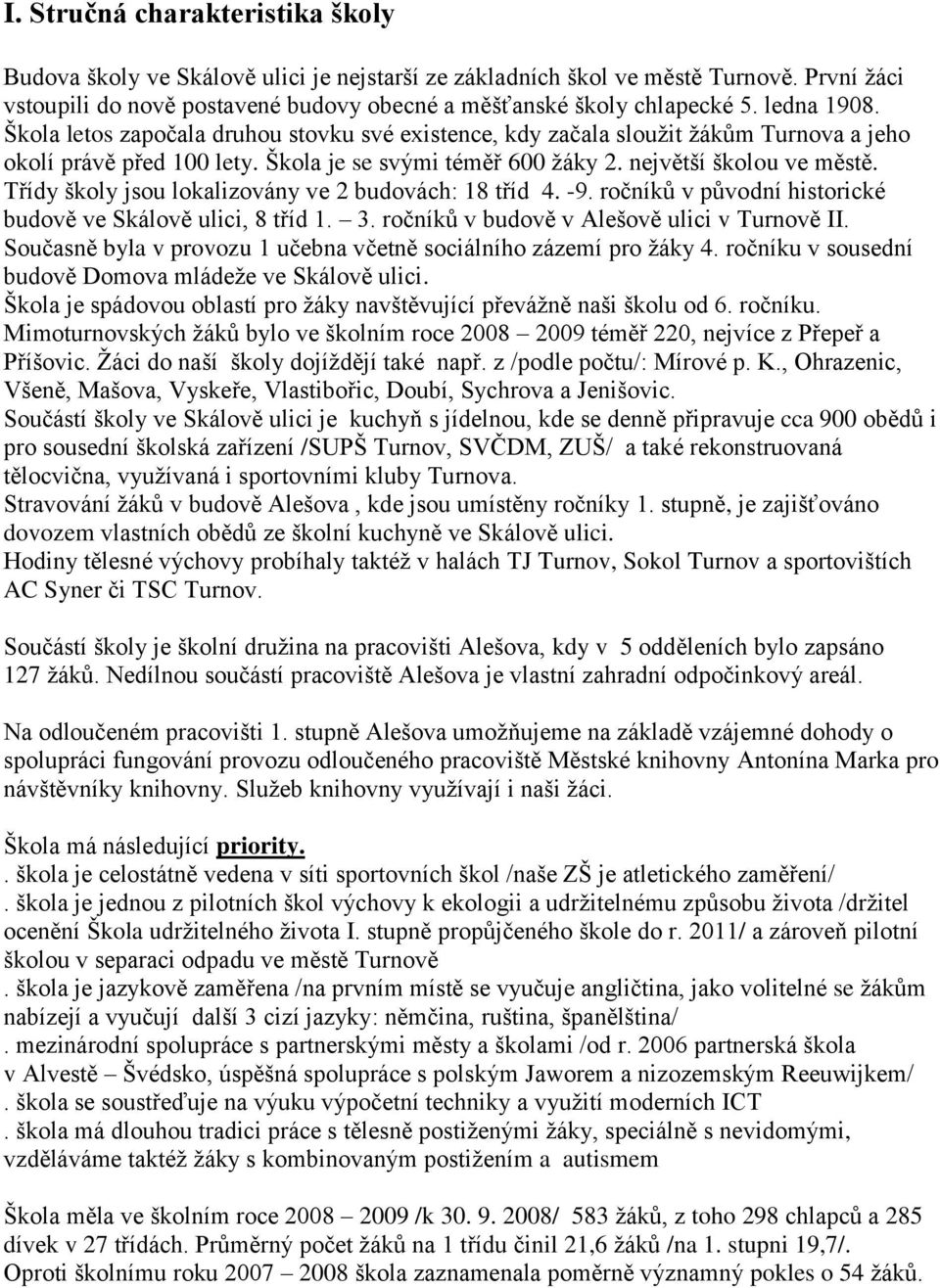 Třídy školy jsou lokalizovány ve 2 budovách: 18 tříd 4. -9. ročníků v původní historické budově ve Skálově ulici, 8 tříd 1. 3. ročníků v budově v Alešově ulici v Turnově II.