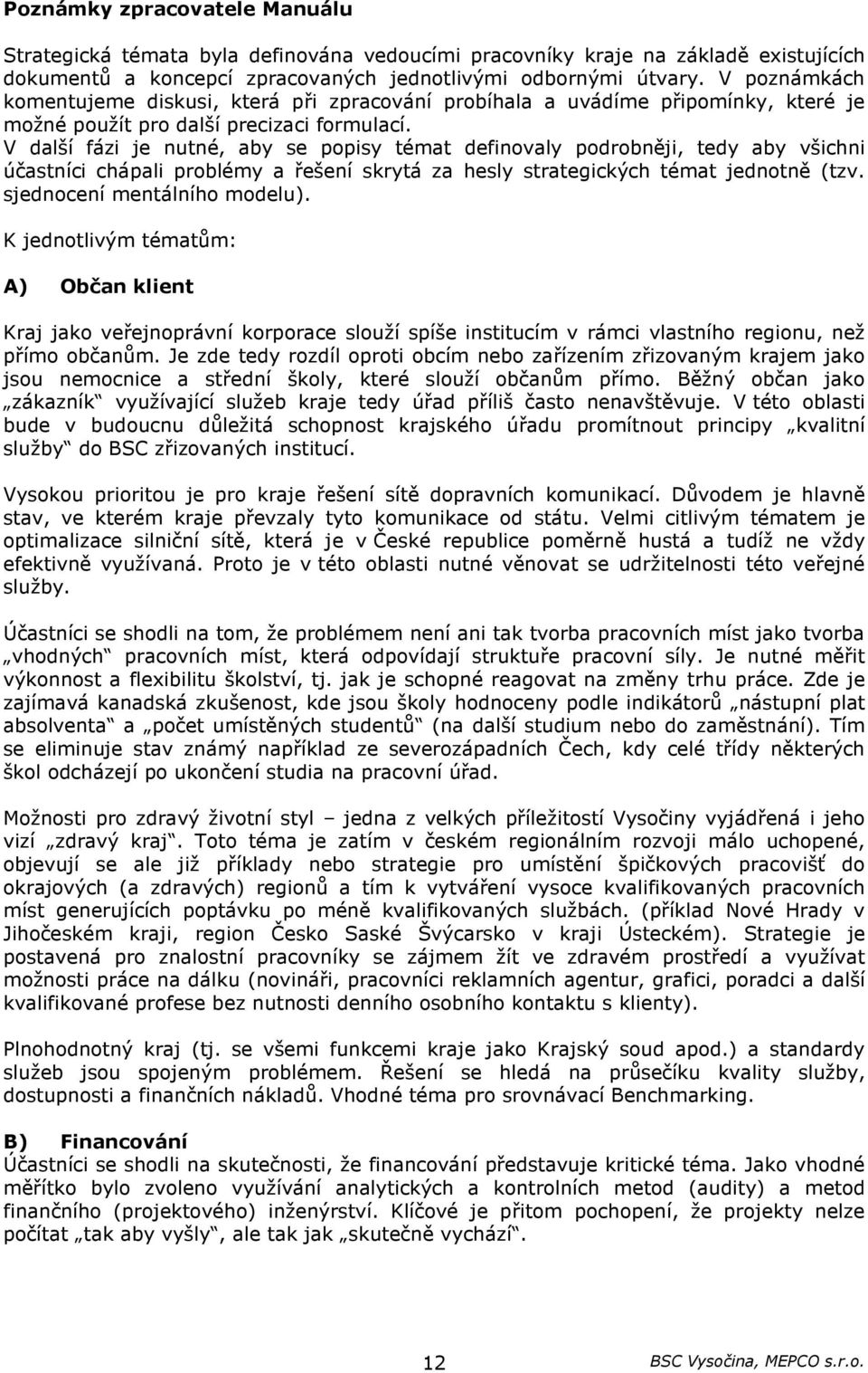 V další fázi je nutné, aby se popisy témat definovaly podrobněji, tedy aby všichni účastníci chápali problémy a řešení skrytá za hesly strategických témat jednotně (tzv. sjednocení mentálního modelu).