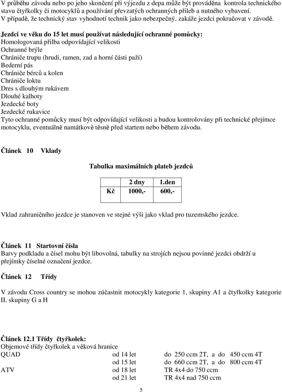 Jezdci ve věku do 15 let musí používat následující ochranné pomůcky: Homologovaná přilba odpovídající velikosti Ochranné brýle Chrániče trupu (hrudi, ramen, zad a horní části paží) Bederní pás