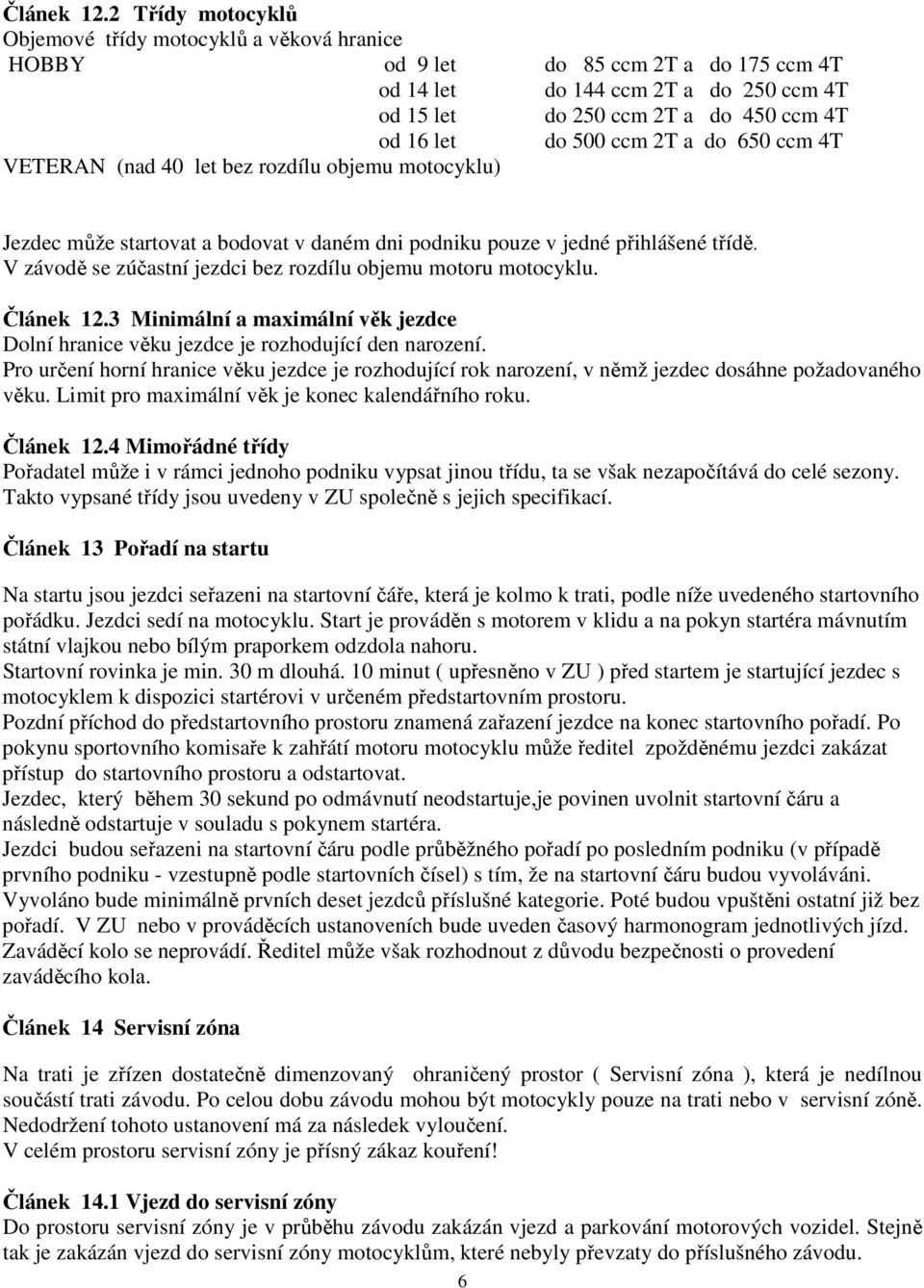 500 ccm 2T a do 650 ccm 4T VETERAN (nad 40 let bez rozdílu objemu motocyklu) Jezdec může startovat a bodovat v daném dni podniku pouze v jedné přihlášené třídě.