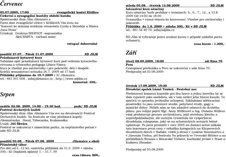 svátkům věrozvěstů Cyrila a Metoděje a Mistra Jana Husa" Účinkují: Gražyna BIERNOT -sopranistka Aleš BÁRTA - varhaní mistr vstupné dobrovolné pondělí 27.07.