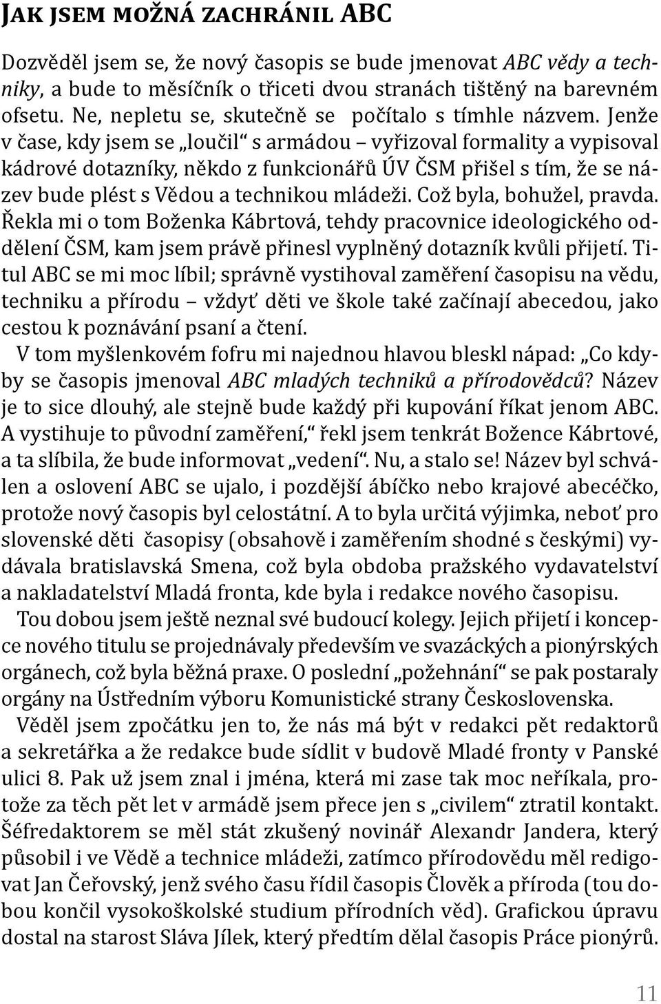 Jenže v čase, kdy jsem se loučil s armádou vyřizoval formality a vypisoval kádrové dotazníky, někdo z funkcionářů ÚV ČSM přišel s tím, že se název bude plést s Vědou a technikou mládeži.