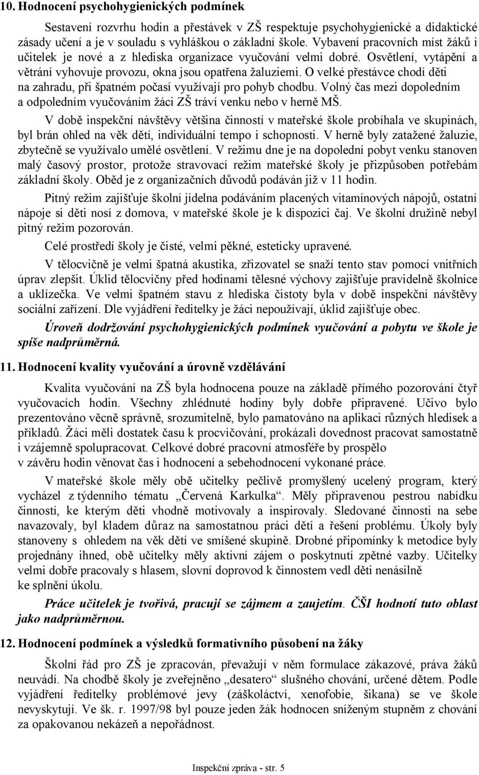 O velké přestávce chodí děti na zahradu, při špatném počasí využívají pro pohyb chodbu. Volný čas mezi dopoledním a odpoledním vyučováním žáci ZŠ tráví venku nebo v herně MŠ.