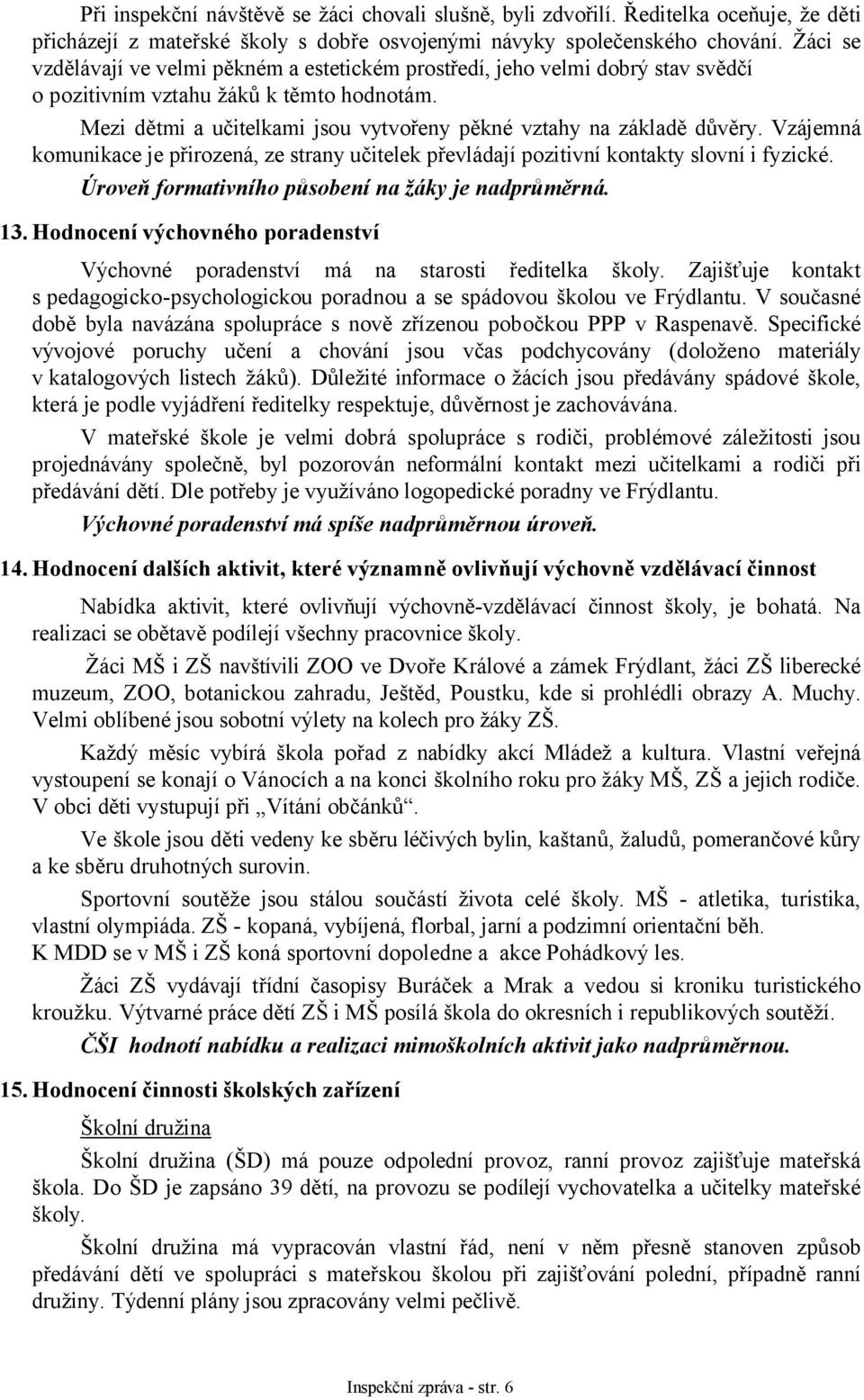 Mezi dětmi a učitelkami jsou vytvořeny pěkné vztahy na základě důvěry. Vzájemná komunikace je přirozená, ze strany učitelek převládají pozitivní kontakty slovní i fyzické.